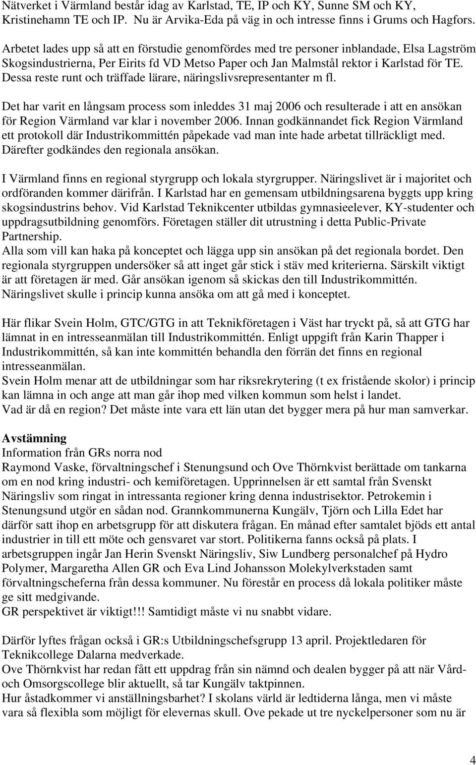 Dessa reste runt och träffade lärare, näringslivsrepresentanter m fl.