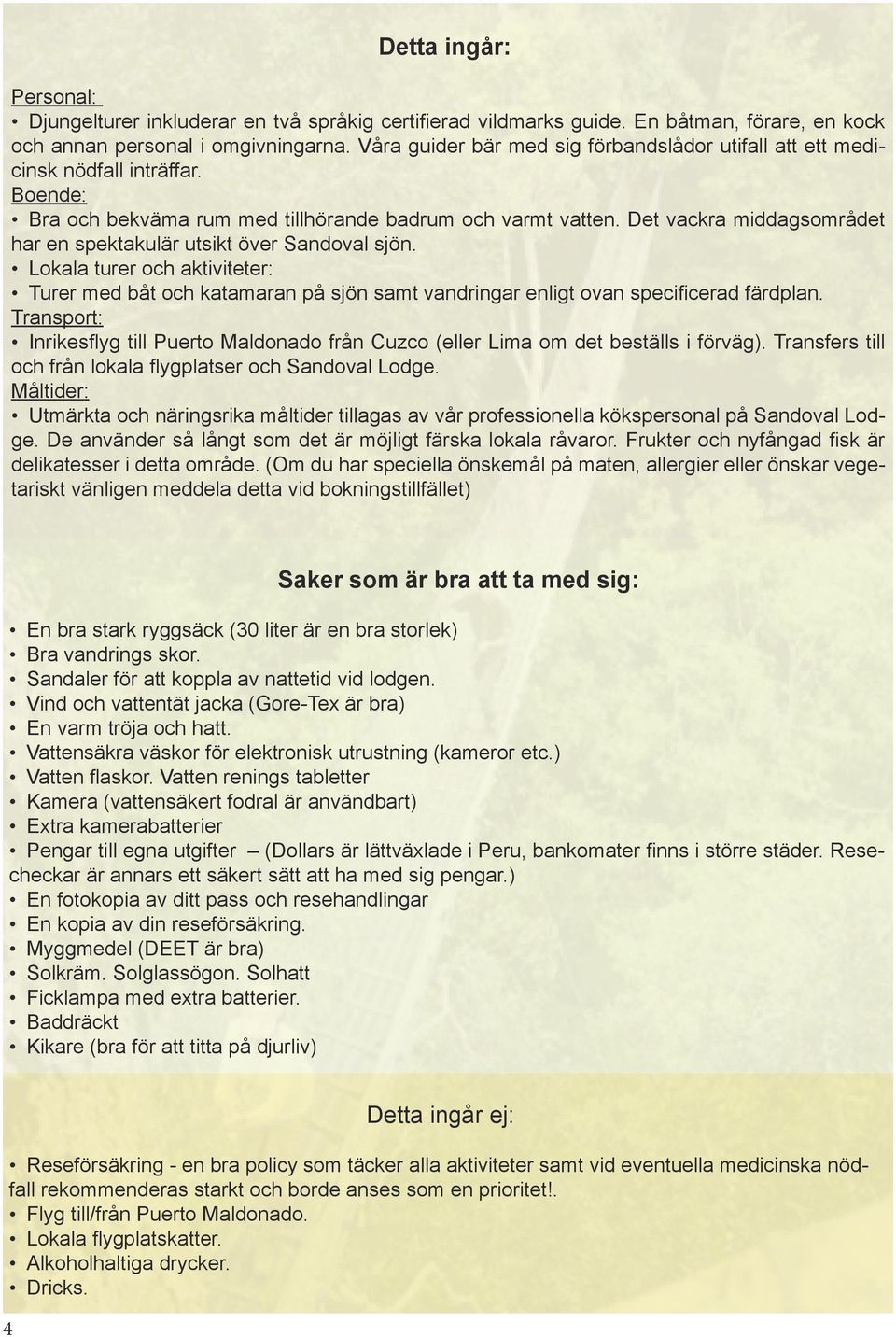 Det vackra middagsområdet har en spektakulär utsikt över Sandoval sjön. Lokala turer och aktiviteter: Turer med båt och katamaran på sjön samt vandringar enligt ovan specificerad färdplan.