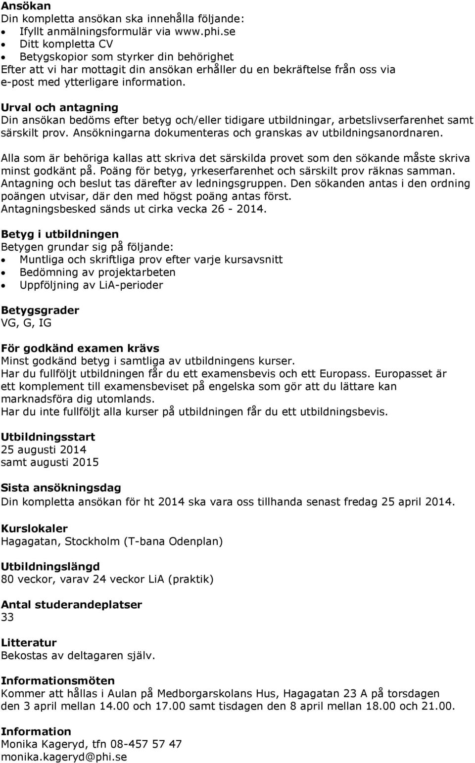 Urval och antagning Din ansökan bedöms efter betyg och/eller tidigare utbildningar, arbetslivserfarenhet samt särskilt prov. Ansökningarna dokumenteras och granskas av utbildningsanordnaren.