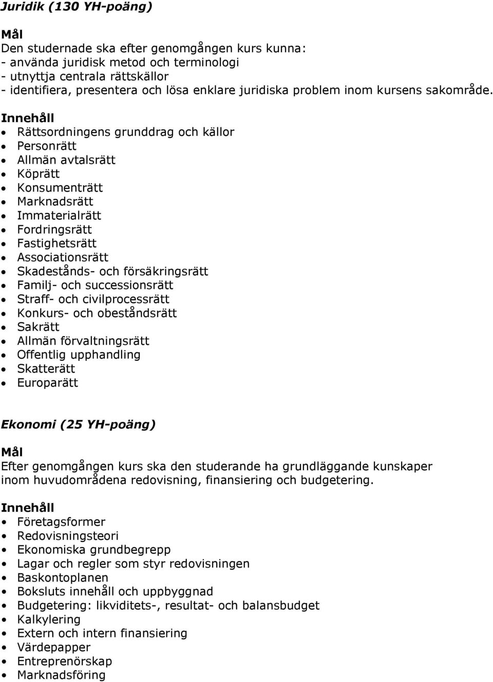 Rättsordningens grunddrag och källor Personrätt Allmän avtalsrätt Köprätt Konsumenträtt Marknadsrätt Immaterialrätt Fordringsrätt Fastighetsrätt Associationsrätt Skadestånds- och försäkringsrätt