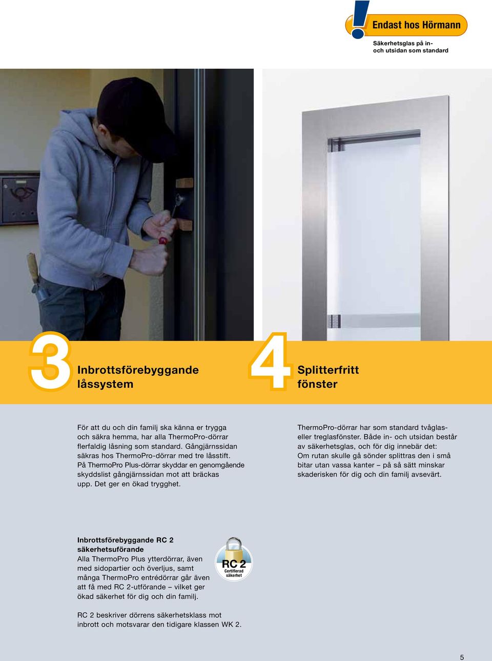 På ThermoPro Plus-dörrar skyddar en genomgående skyddslist gångjärnssidan mot att bräckas upp. Det ger en ökad trygghet. ThermoPro-dörrar har som standard tvåglaseller treglasfönster.