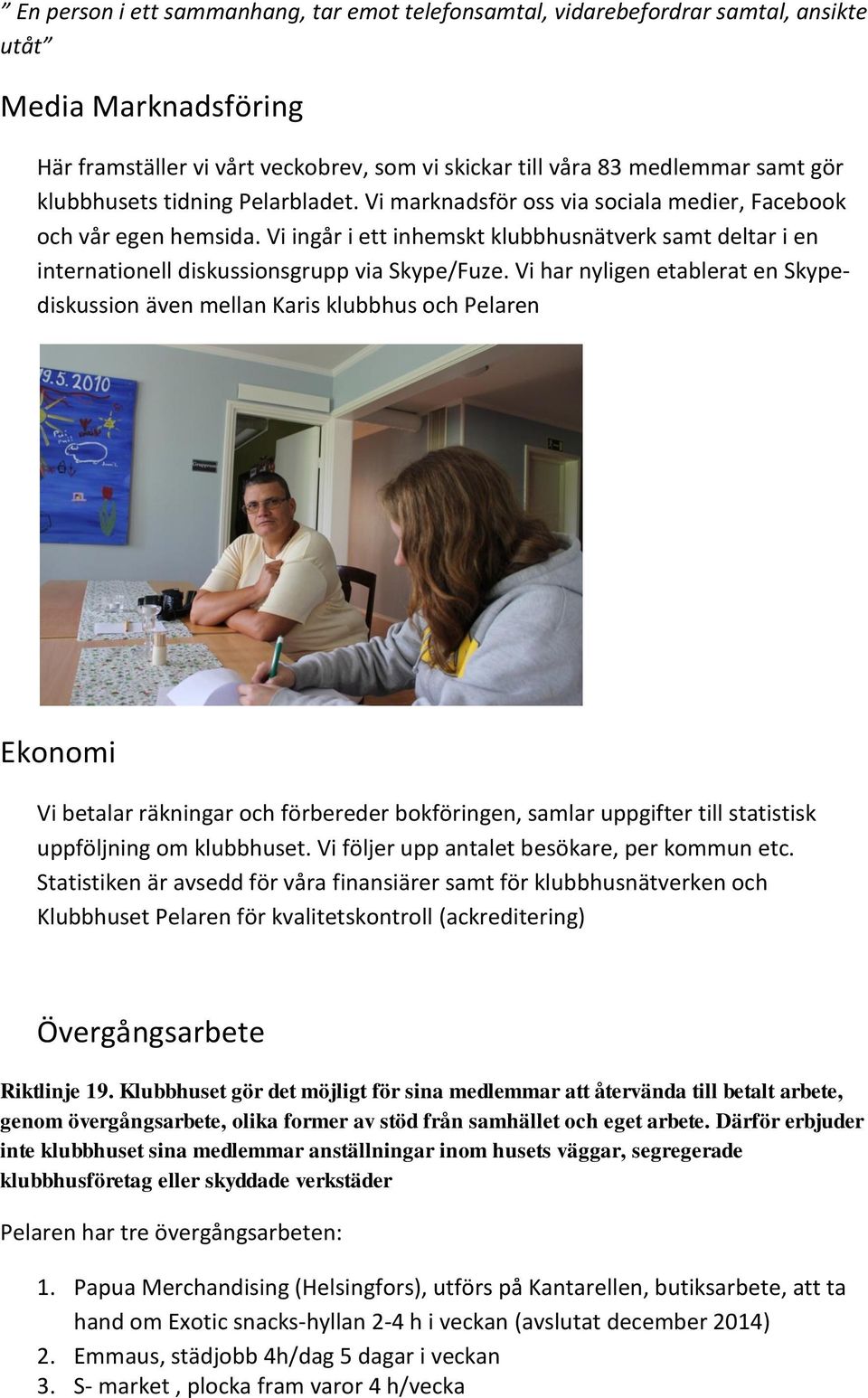 Vi ingår i ett inhemskt klubbhusnätverk samt deltar i en internationell diskussionsgrupp via Skype/Fuze.