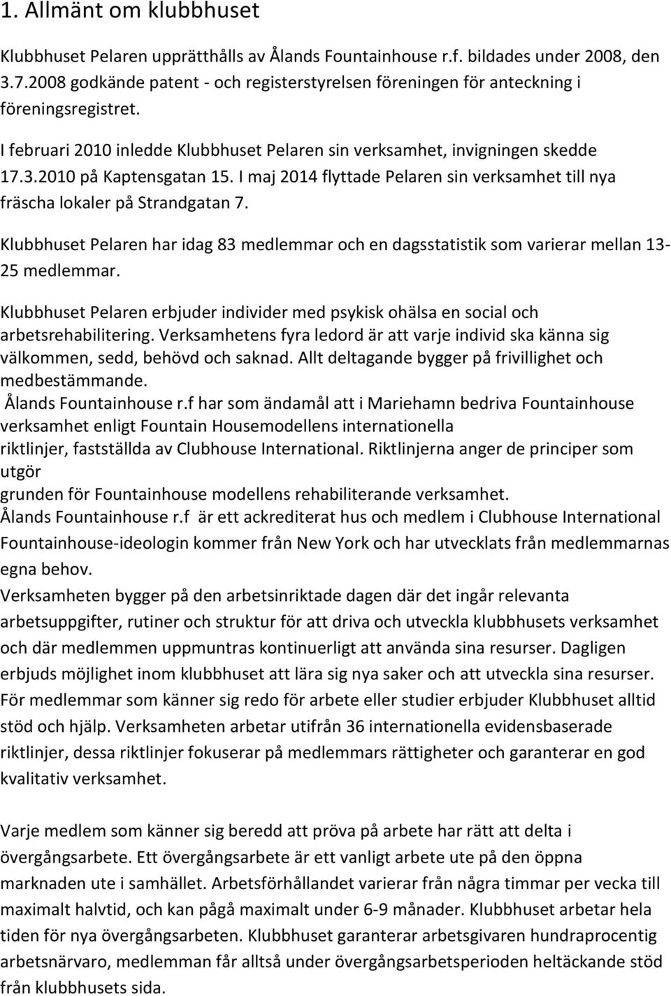 I maj 2014 flyttade Pelaren sin verksamhet till nya fräscha lokaler på Strandgatan 7. Klubbhuset Pelaren har idag 83 medlemmar och en dagsstatistik som varierar mellan 13-25 medlemmar.