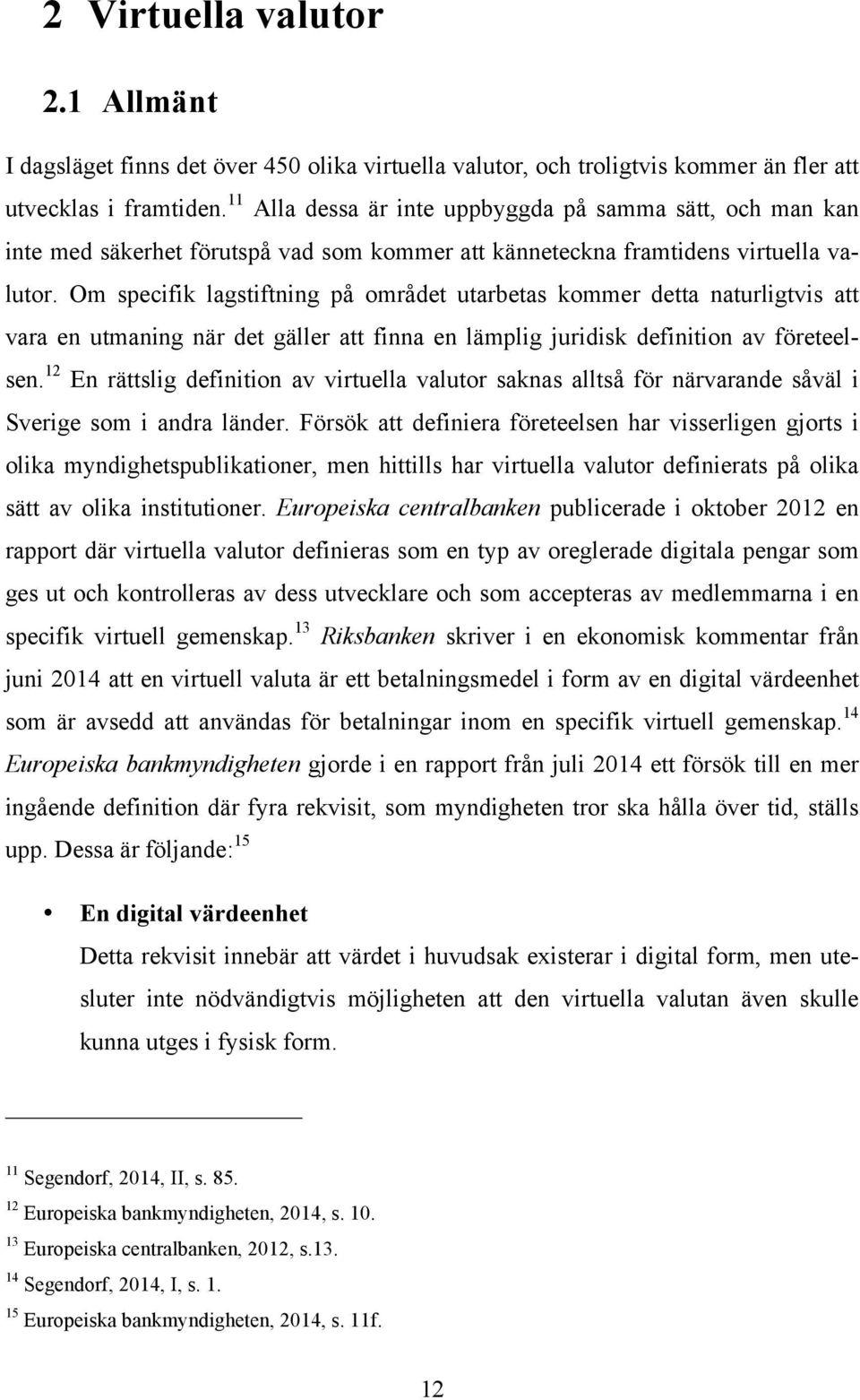 Om specifik lagstiftning på området utarbetas kommer detta naturligtvis att vara en utmaning när det gäller att finna en lämplig juridisk definition av företeelsen.