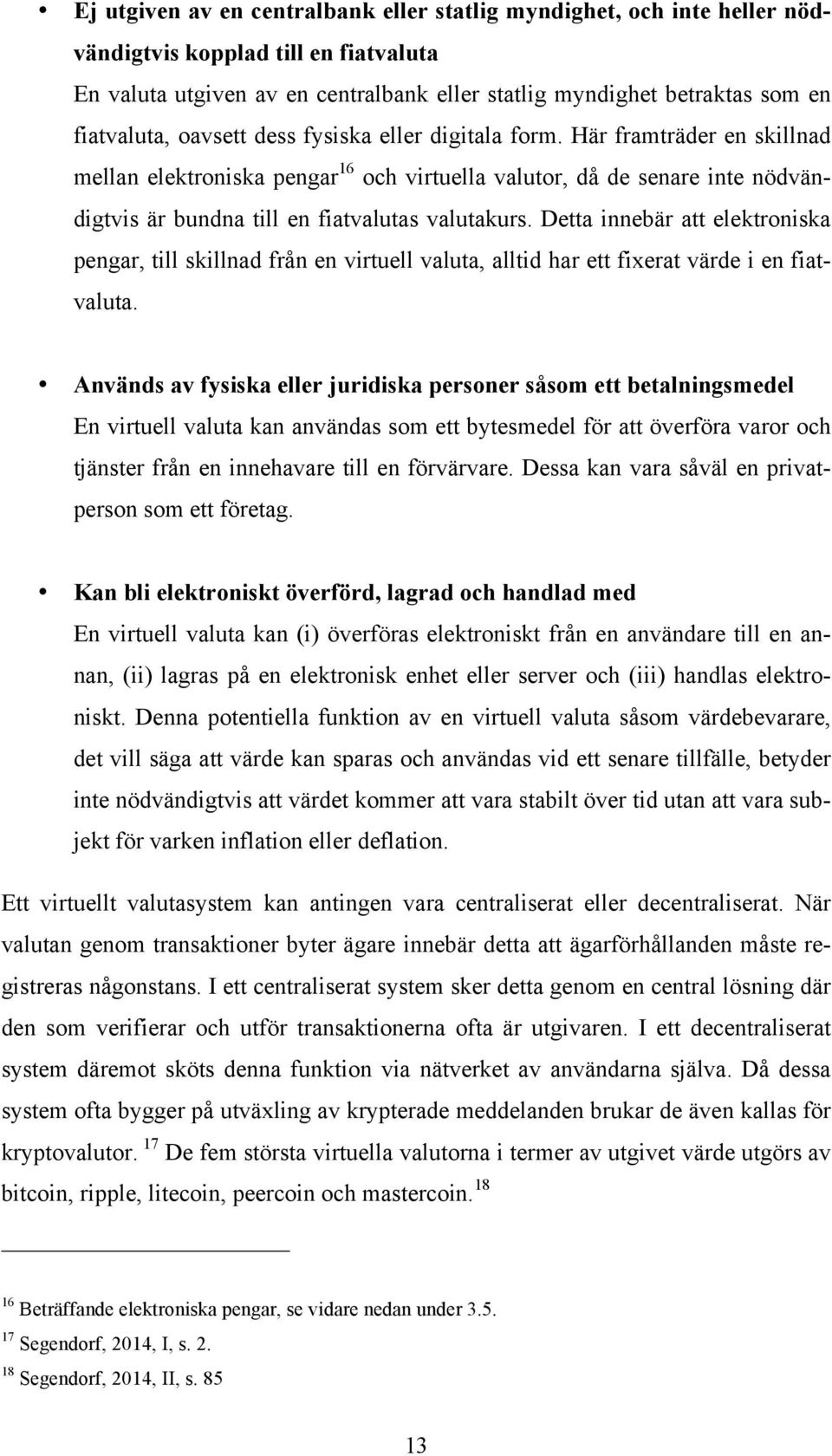 Detta innebär att elektroniska pengar, till skillnad från en virtuell valuta, alltid har ett fixerat värde i en fiatvaluta.