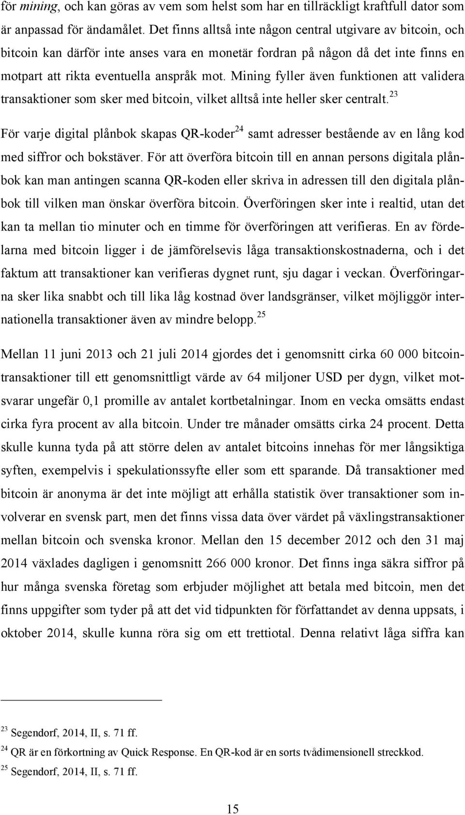 Mining fyller även funktionen att validera transaktioner som sker med bitcoin, vilket alltså inte heller sker centralt.