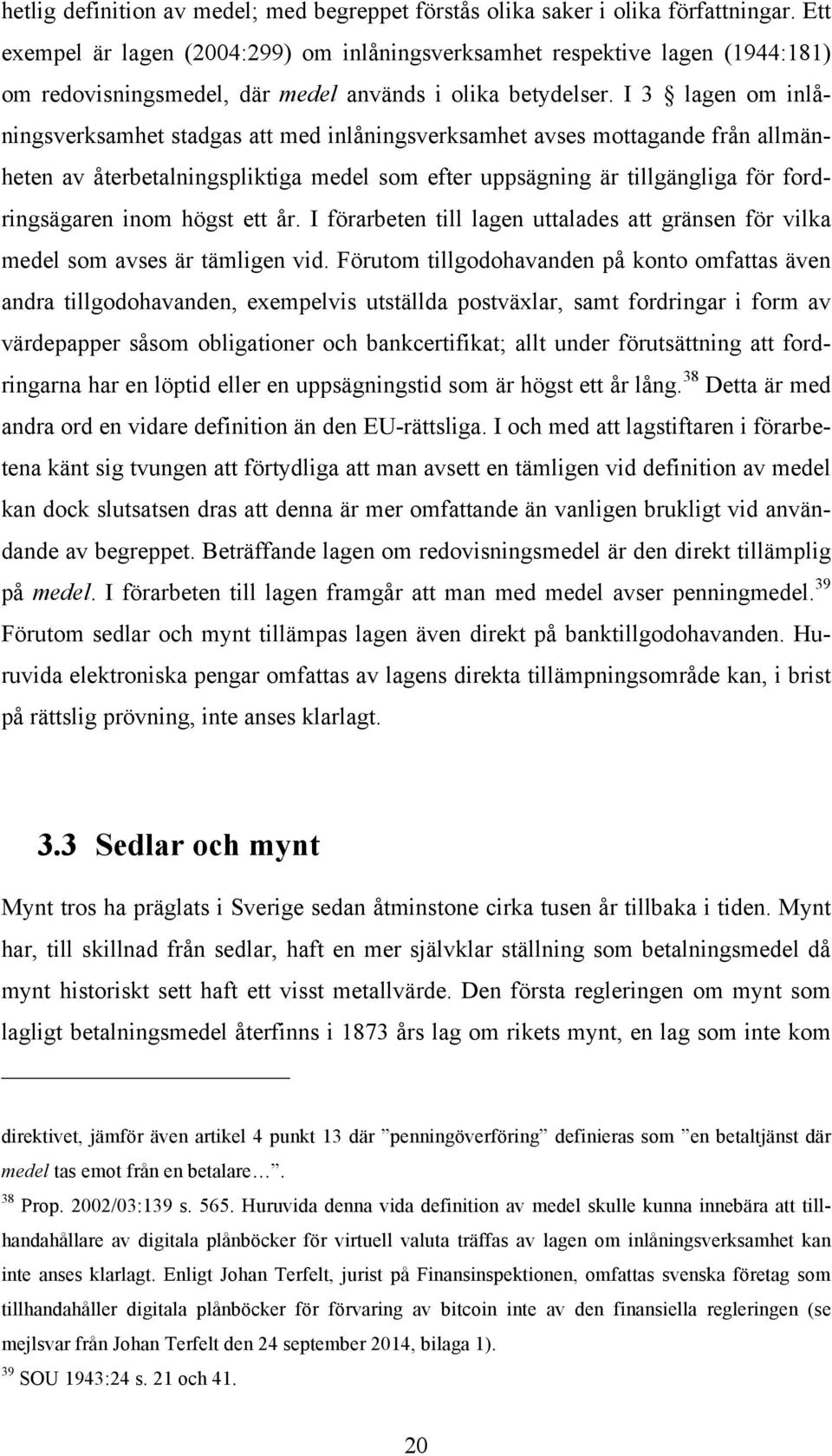 I 3 lagen om inlåningsverksamhet stadgas att med inlåningsverksamhet avses mottagande från allmänheten av återbetalningspliktiga medel som efter uppsägning är tillgängliga för fordringsägaren inom