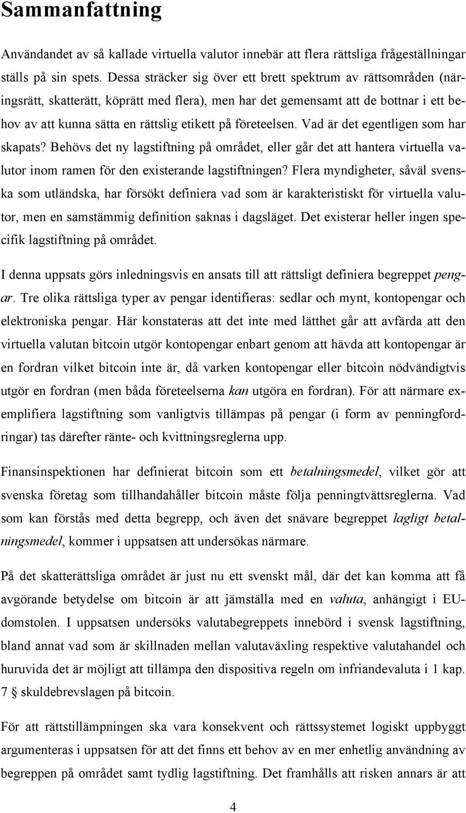 företeelsen. Vad är det egentligen som har skapats? Behövs det ny lagstiftning på området, eller går det att hantera virtuella valutor inom ramen för den existerande lagstiftningen?