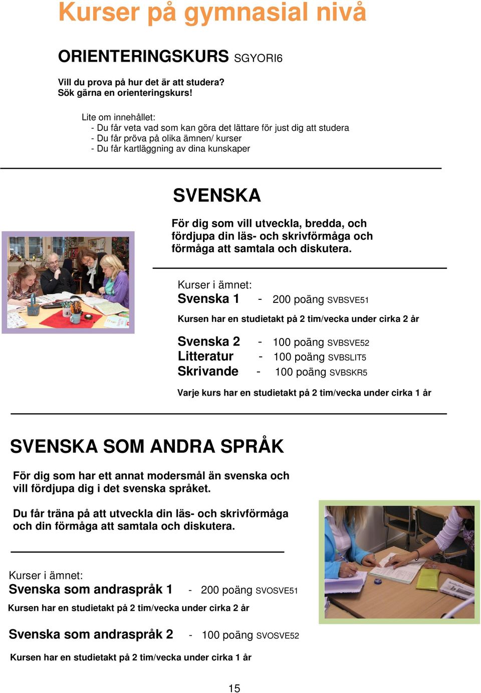 utveckla, bredda, och fördjupa din läs- och skrivförmåga och förmåga att samtala och diskutera.