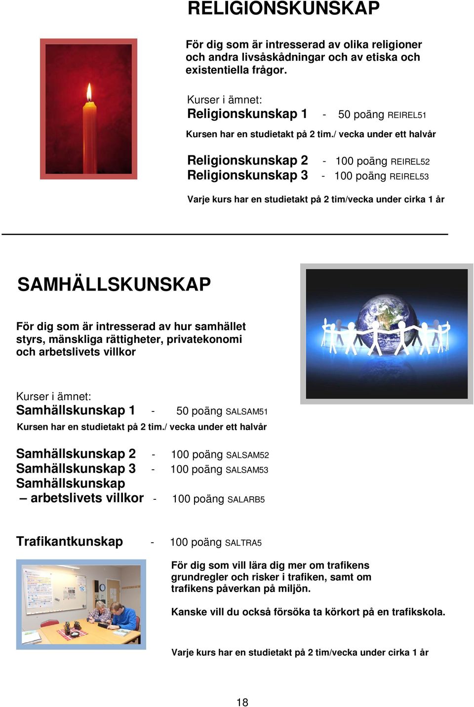 / vecka under ett halvår Religionskunskap 2 Religionskunskap 3-100 poäng REIREL52-100 poäng REIREL53 Varje kurs har en studietakt på 2 tim/vecka under cirka 1 år SAMHÄLLSKUNSKAP För dig som är