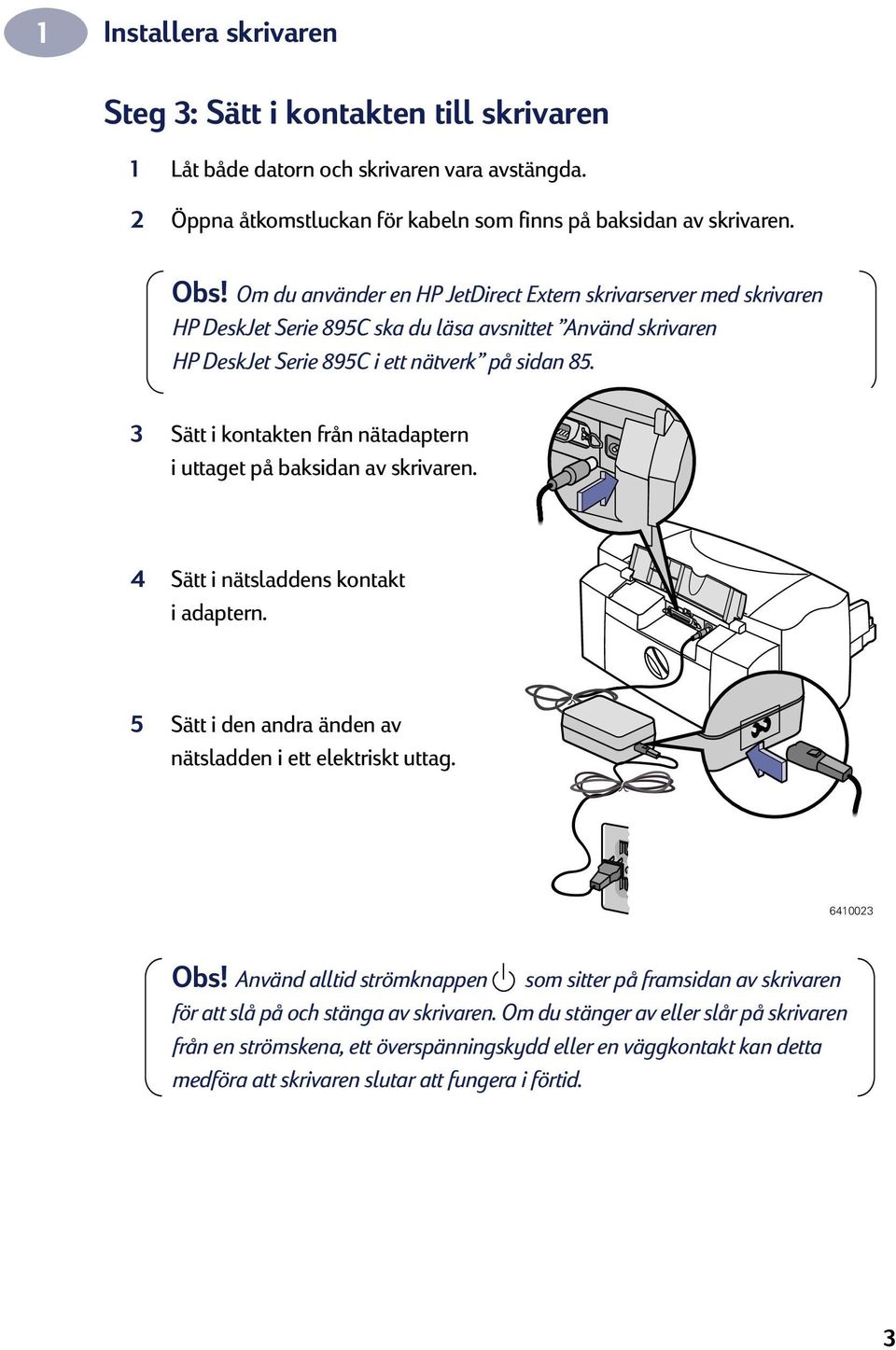 3 Sätt i kontakten från nätadaptern i uttaget på baksidan av skrivaren. 4 Sätt i nätsladdens kontakt i adaptern. 5 Sätt i den andra änden av nätsladden i ett elektriskt uttag. 6410023 Obs!