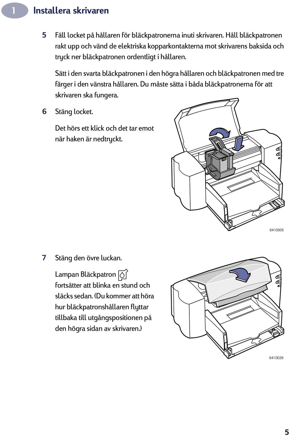 Sätt i den svarta bläckpatronen i den högra hållaren och bläckpatronen med tre färger i den vänstra hållaren. Du måste sätta i båda bläckpatronerna för att skrivaren ska fungera.