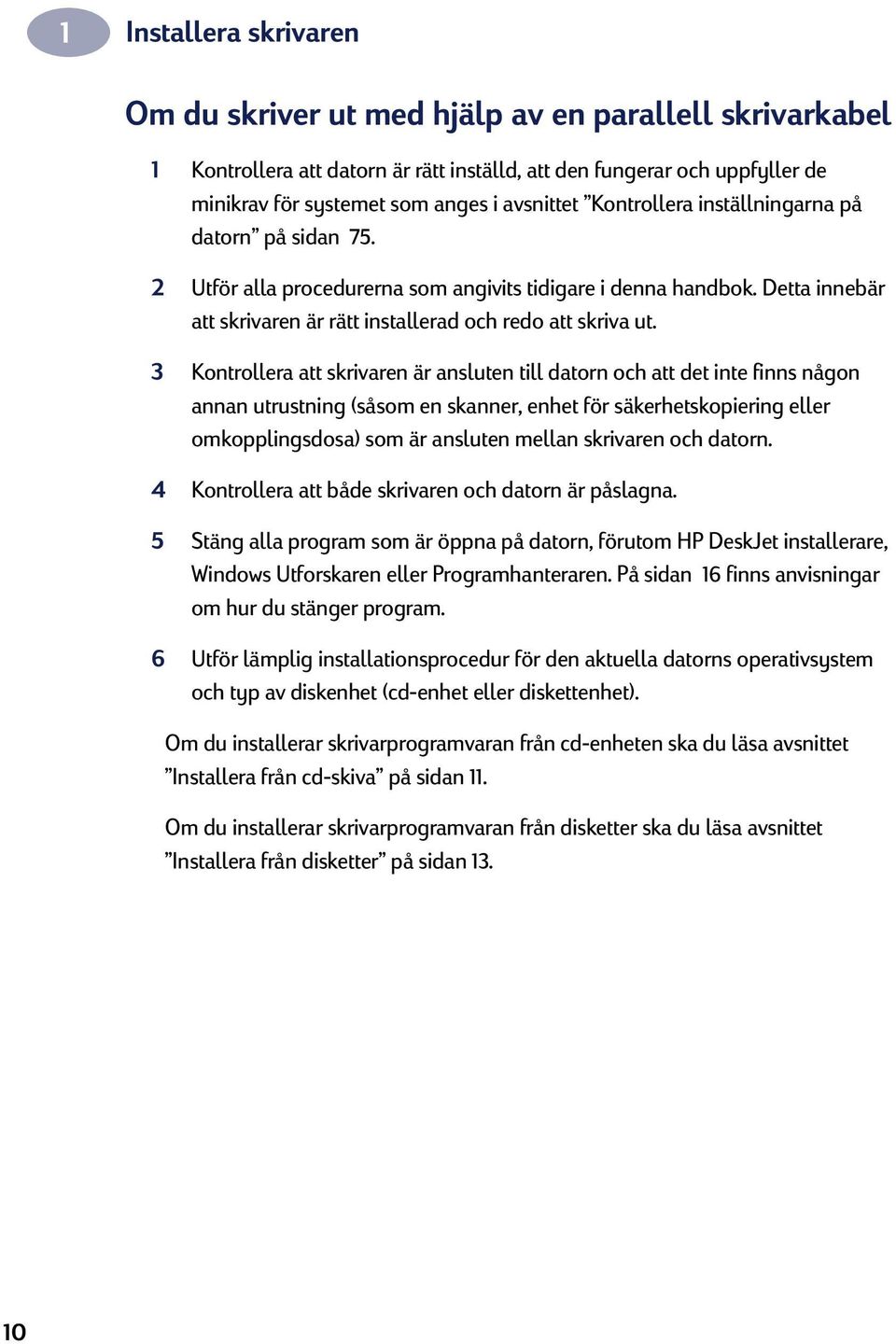 3 Kontrollera att skrivaren är ansluten till datorn och att det inte finns någon annan utrustning (såsom en skanner, enhet för säkerhetskopiering eller omkopplingsdosa) som är ansluten mellan