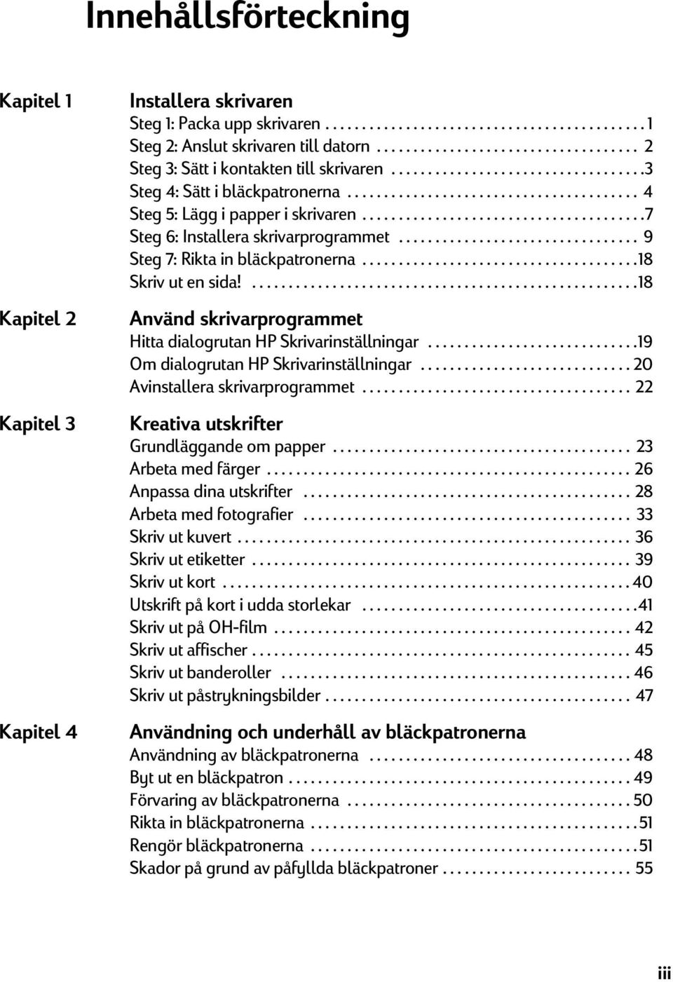 ......................................7 Steg 6: Installera skrivarprogrammet................................. 9 Steg 7: Rikta in bläckpatronerna......................................18 Skriv ut en sida!