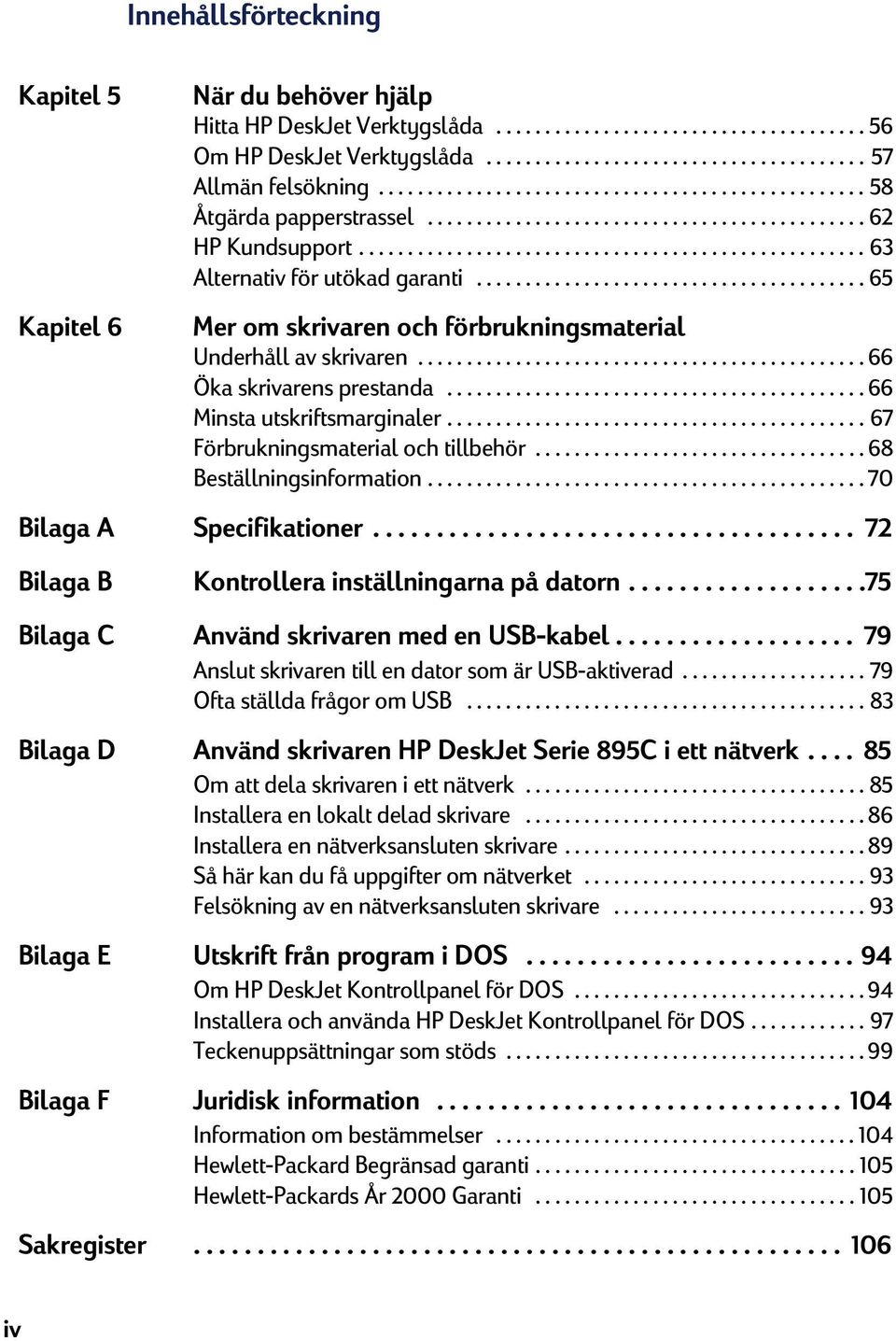 ....................................... 65 Mer om skrivaren och förbrukningsmaterial Underhåll av skrivaren.............................................. 66 Öka skrivarens prestanda.
