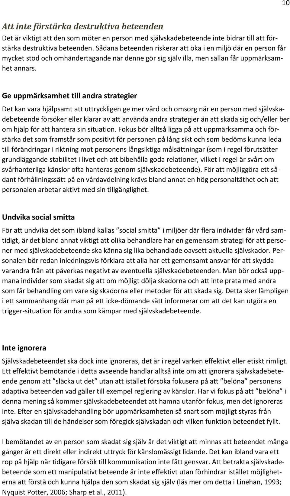 Ge uppmärksamhet till andra strategier Det kan vara hjälpsamt att uttryckligen ge mer vård och omsorg när en person med självskadebeteende försöker eller klarar av att använda andra strategier än att