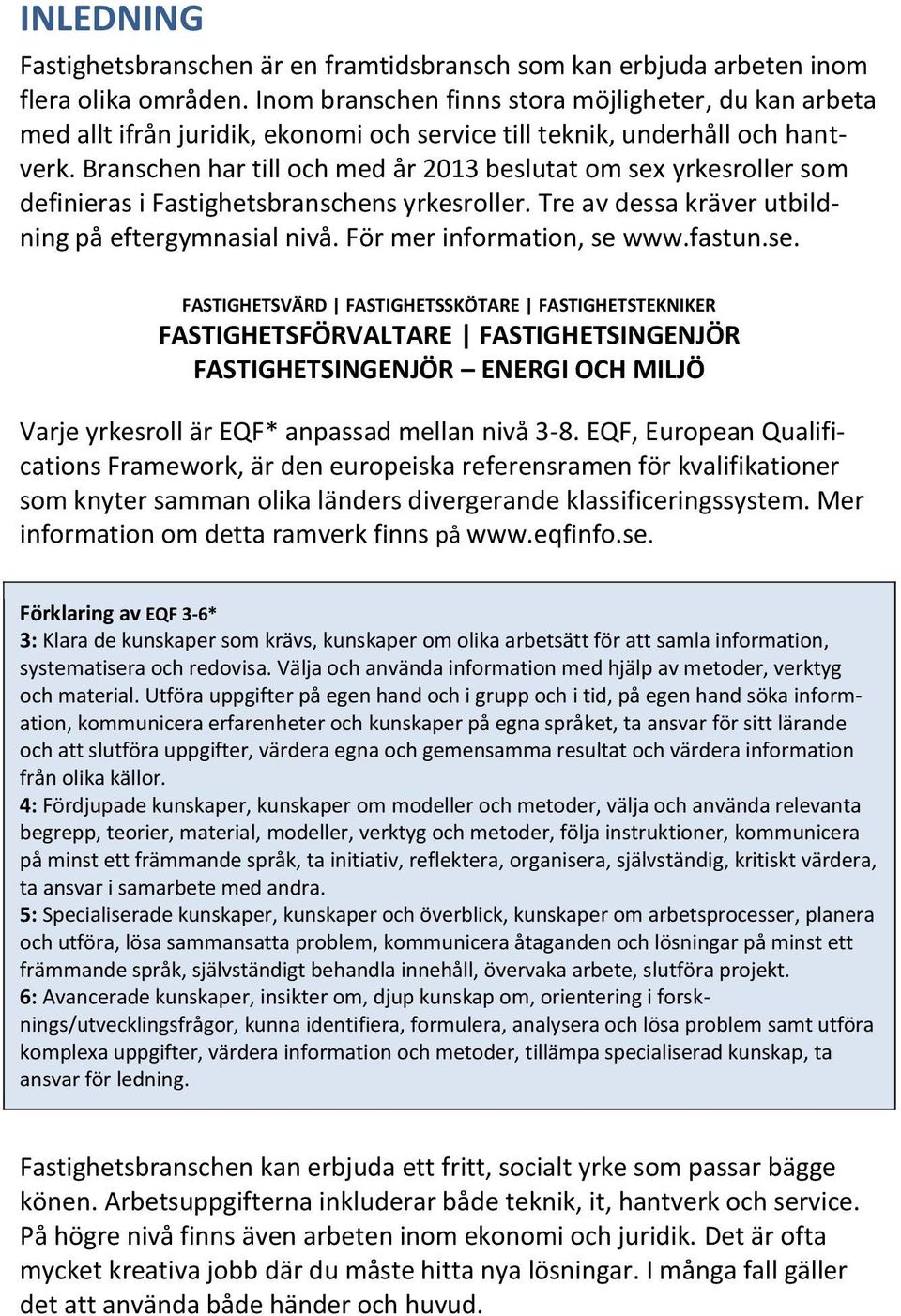 Branschen har till och med år 2013 beslutat om sex yrkesroller som definieras i Fastighetsbranschens yrkesroller. Tre av dessa kräver utbildning på eftergymnasial nivå. För mer information, se www.