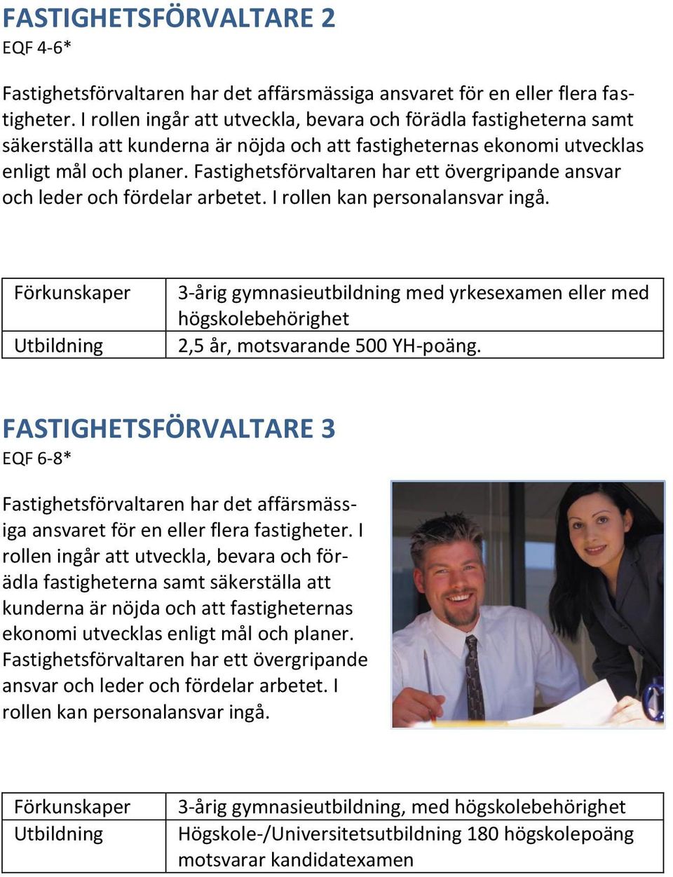 Fastighetsförvaltaren har ett övergripande ansvar och leder och fördelar arbetet. I rollen kan personalansvar ingå.