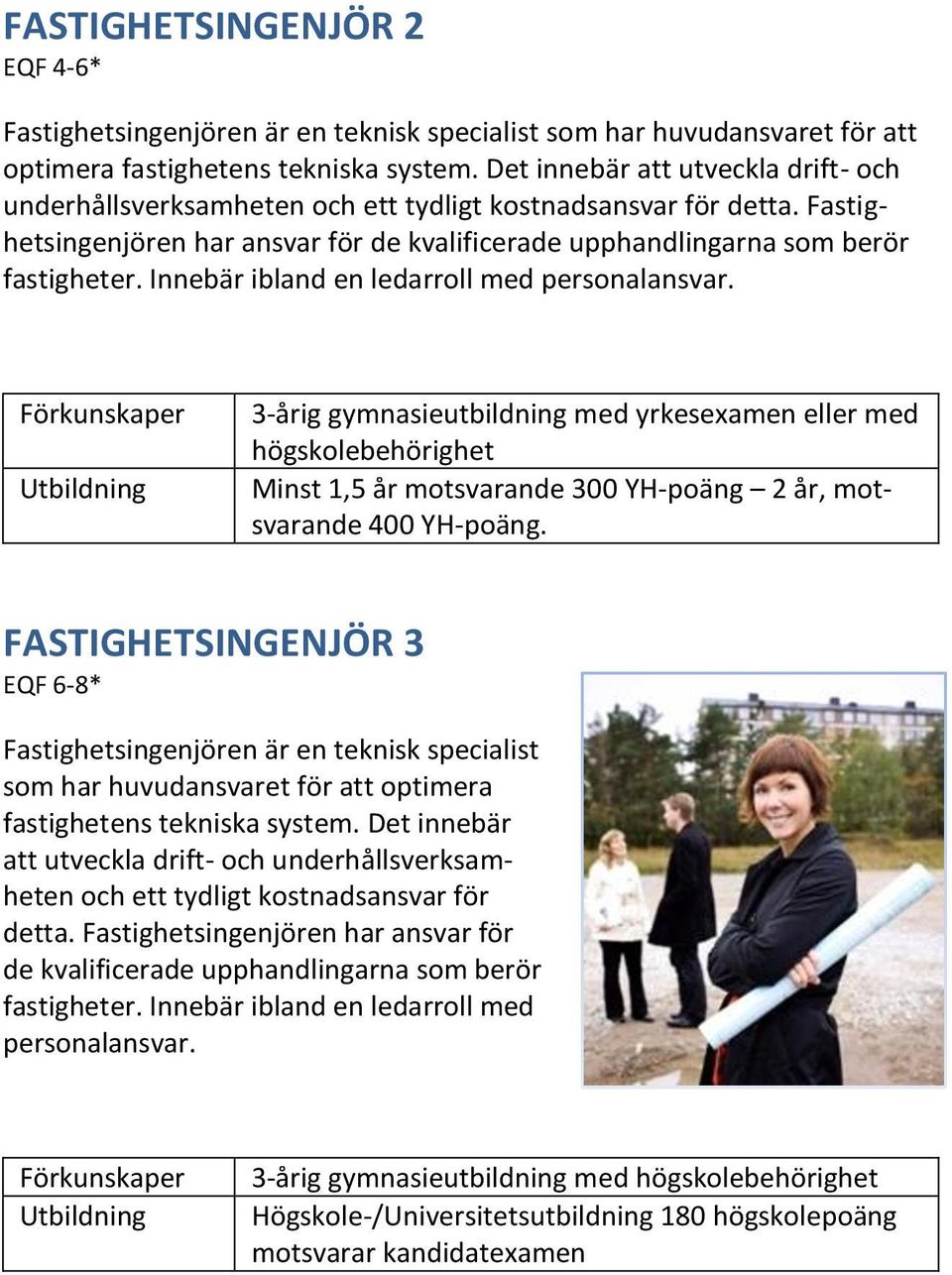 Innebär ibland en ledarroll med personalansvar. 3-årig gymnasieutbildning med yrkesexamen eller med högskolebehörighet Minst 1,5 år motsvarande 300 YH-poäng 2 år, motsvarande 400 YH-poäng.