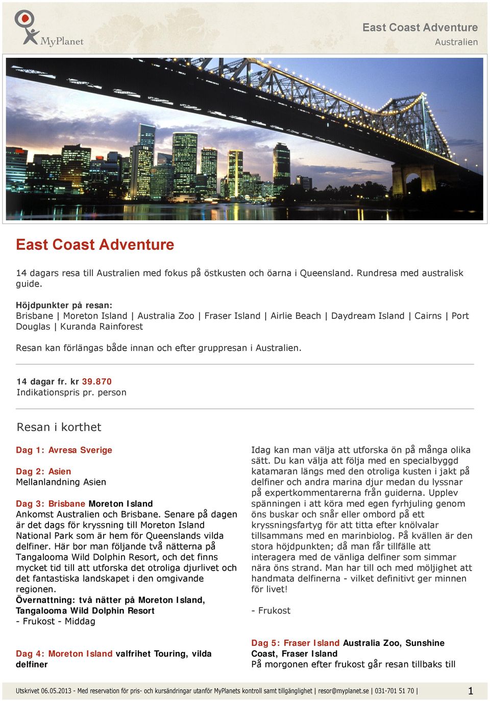 14 dagar fr. kr 39.870 Indikationspris pr. person Resan i korthet Dag 1: Avresa Sverige Dag 2: Asien Mellanlandning Asien Dag 3: Brisbane Moreton Island Ankomst och Brisbane.