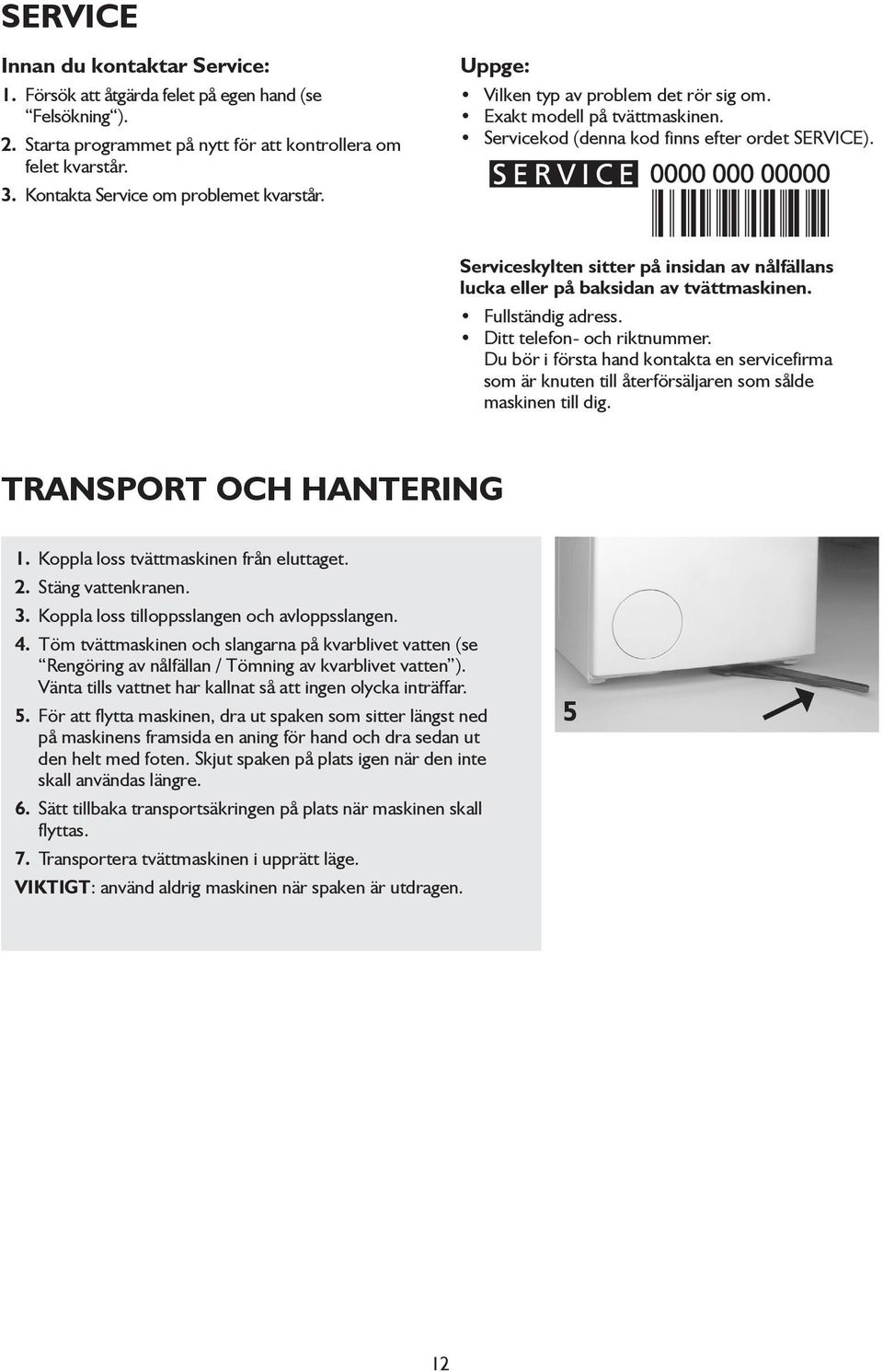 Serviceskylten sitter på insidan av nålfällans lucka eller på baksidan av tvättmaskinen. Fullständig adress. Ditt telefon- och riktnummer.