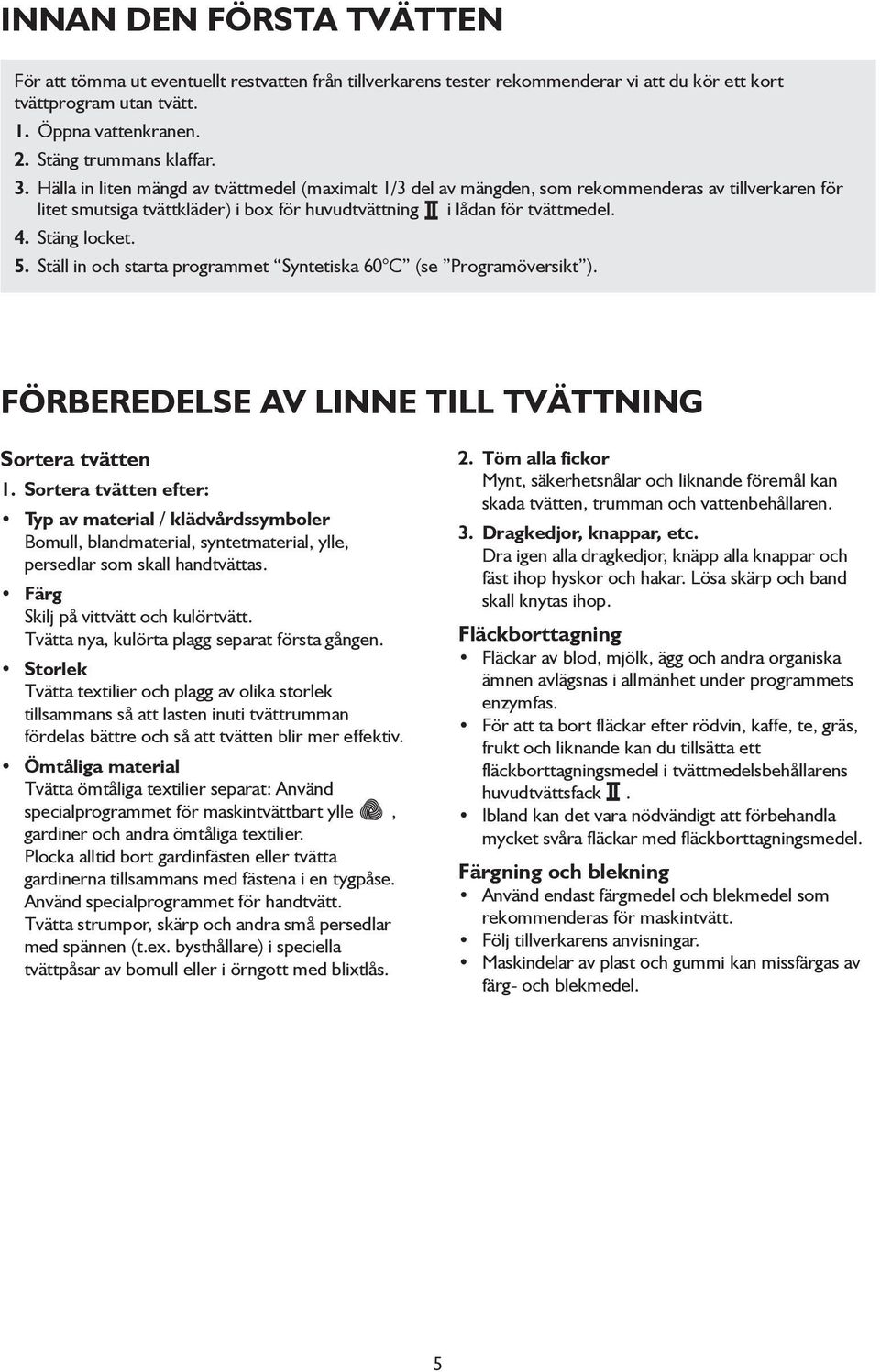 Hälla in liten mängd av tvättmedel (maximalt 1/3 del av mängden, som rekommenderas av tillverkaren för litet smutsiga tvättkläder) i box för huvudtvättning i lådan för tvättmedel. 4. Stäng locket. 5.