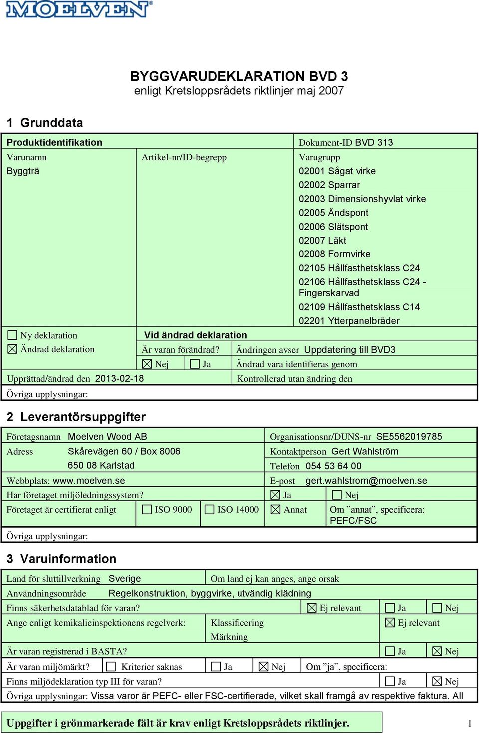 Adress Skårevägen 60 / Box 8006 650 08 Karlstad Varugrupp 02001 Sågat virke 02002 Sparrar 02003 Dimensionshyvlat virke 02005 Ändspont 02006 Slätspont 02007 Läkt 02008 Formvirke 02105