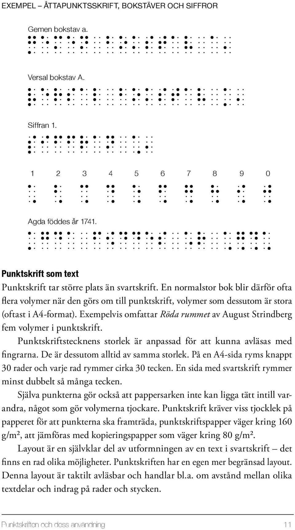 Exempelvis omfattar Röda rummet av August Strindberg fem volymer i punktskrift. Punktskriftstecknens storlek är anpassad för att kunna avläsas med fingrarna. De är dessutom alltid av samma storlek.
