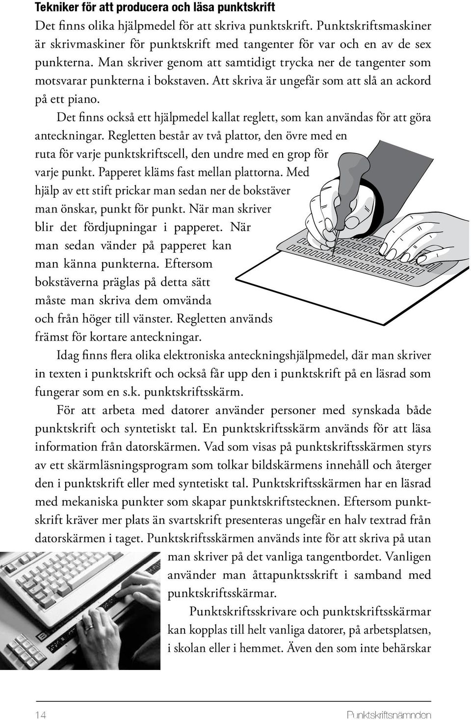 Att skriva är ungefär som att slå an ackord på ett piano. Det finns också ett hjälpmedel kallat reglett, som kan användas för att göra anteckningar.