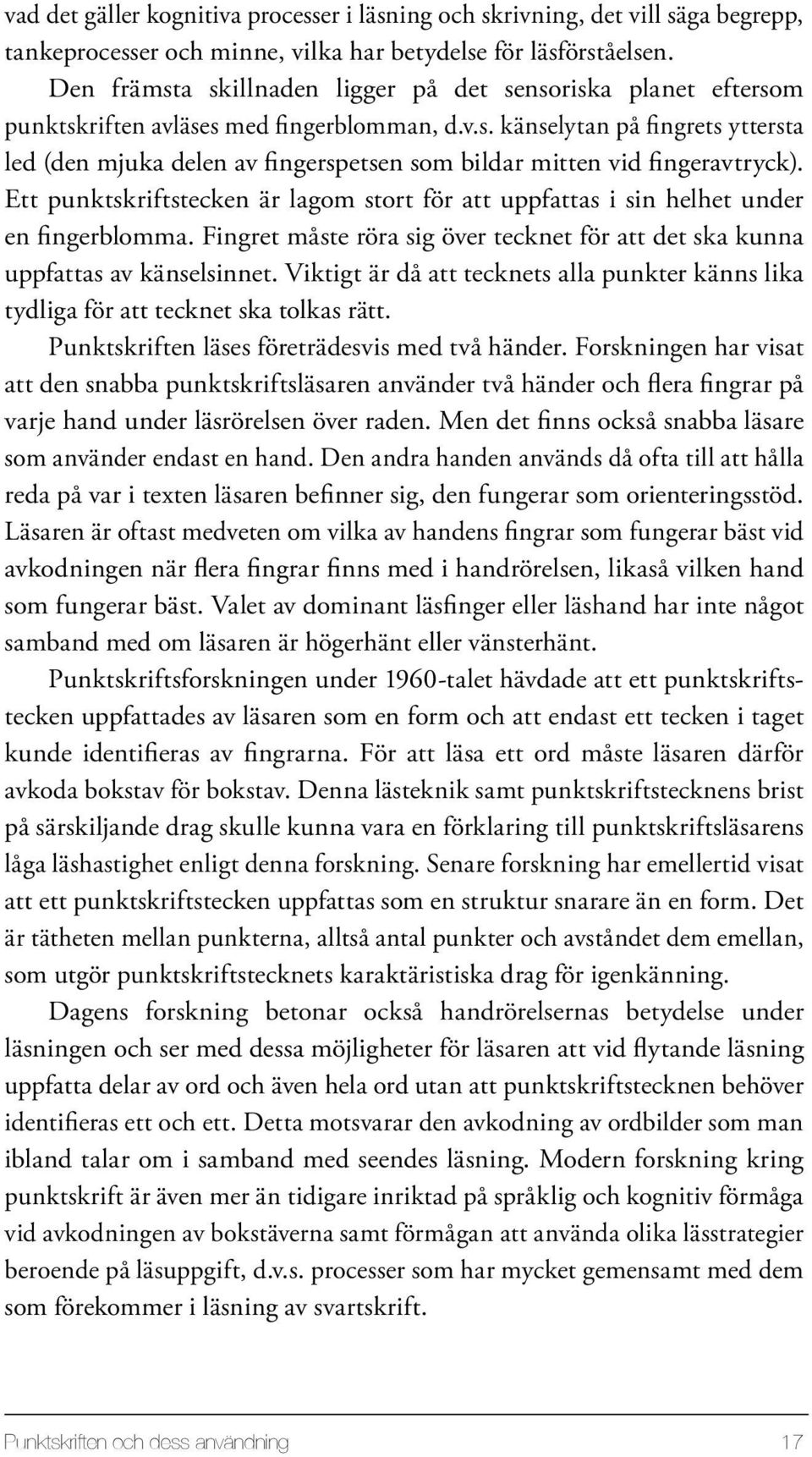 Ett punktskriftstecken är lagom stort för att uppfattas i sin helhet under en fingerblomma. Fingret måste röra sig över tecknet för att det ska kunna uppfattas av känselsinnet.