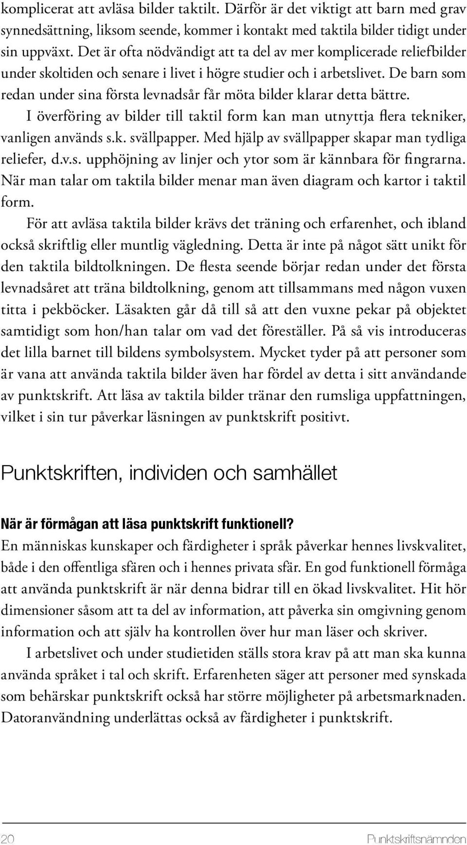 De barn som redan under sina första levnadsår får möta bilder klarar detta bättre. I överföring av bilder till taktil form kan man utnyttja flera tekniker, vanligen används s.k. svällpapper.