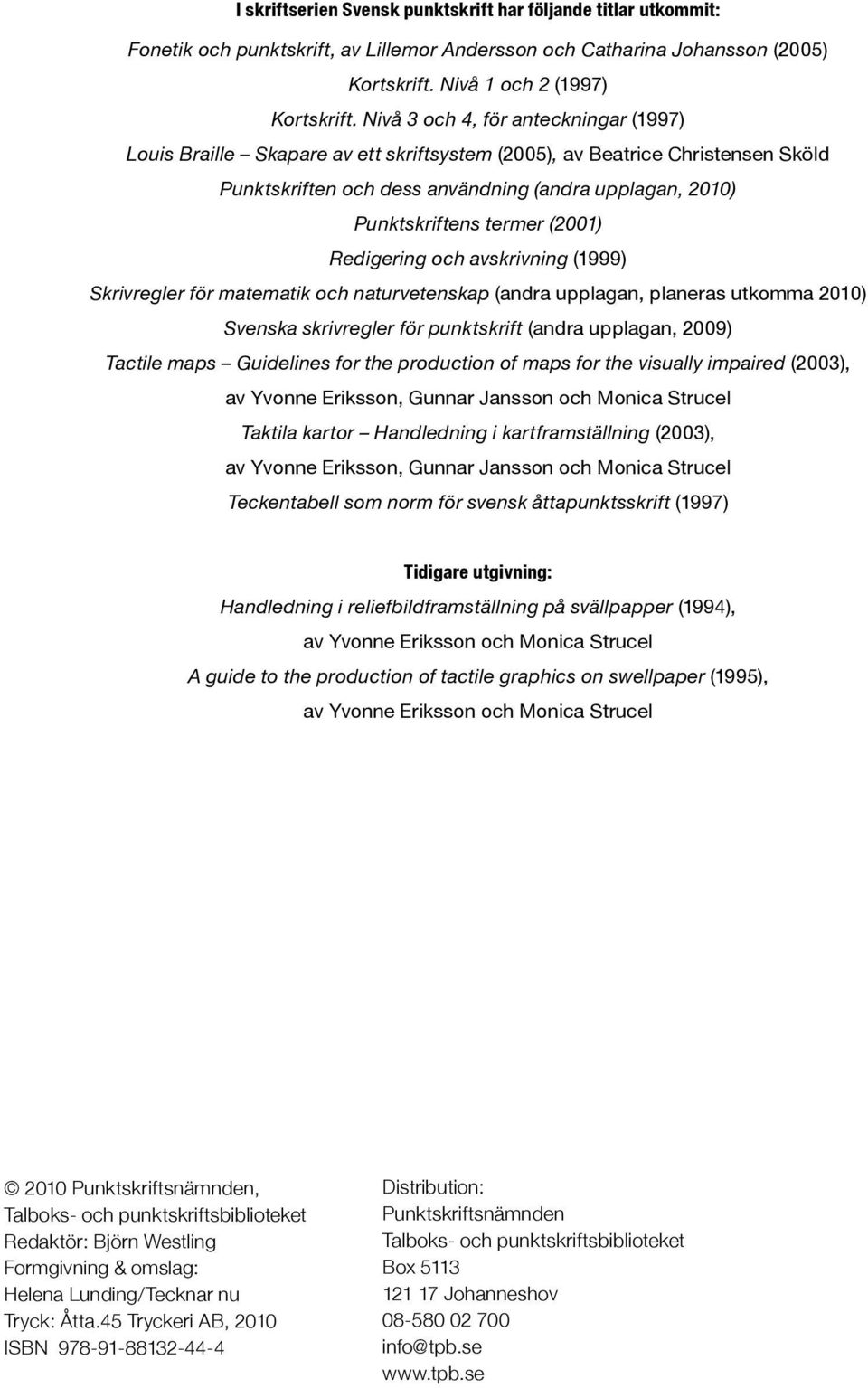 (2001) Redigering och avskrivning (1999) Skrivregler för matematik och naturvetenskap (andra upplagan, planeras utkomma 2010) Svenska skrivregler för punktskrift (andra upplagan, 2009) Tactile maps