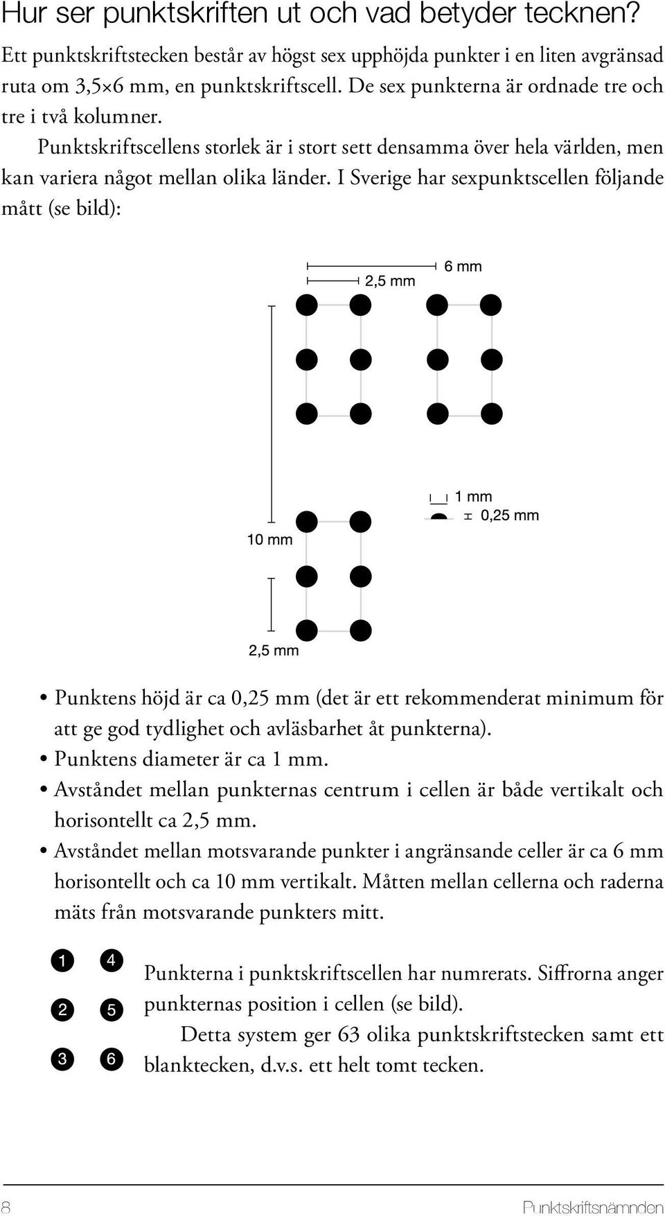 I Sverige har sexpunktscellen följande mått (se bild): Punktens höjd är ca 0,25 mm (det är ett rekommenderat minimum för att ge god tydlighet och avläsbarhet åt punkterna).