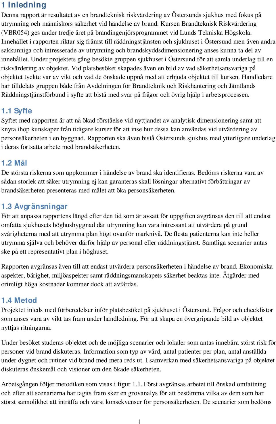 Innehållet i rapporten riktar sig främst till räddningstjänsten och sjukhuset i Östersund men även andra sakkunniga och intresserade av utrymning och brandskyddsdimensionering anses kunna ta del av