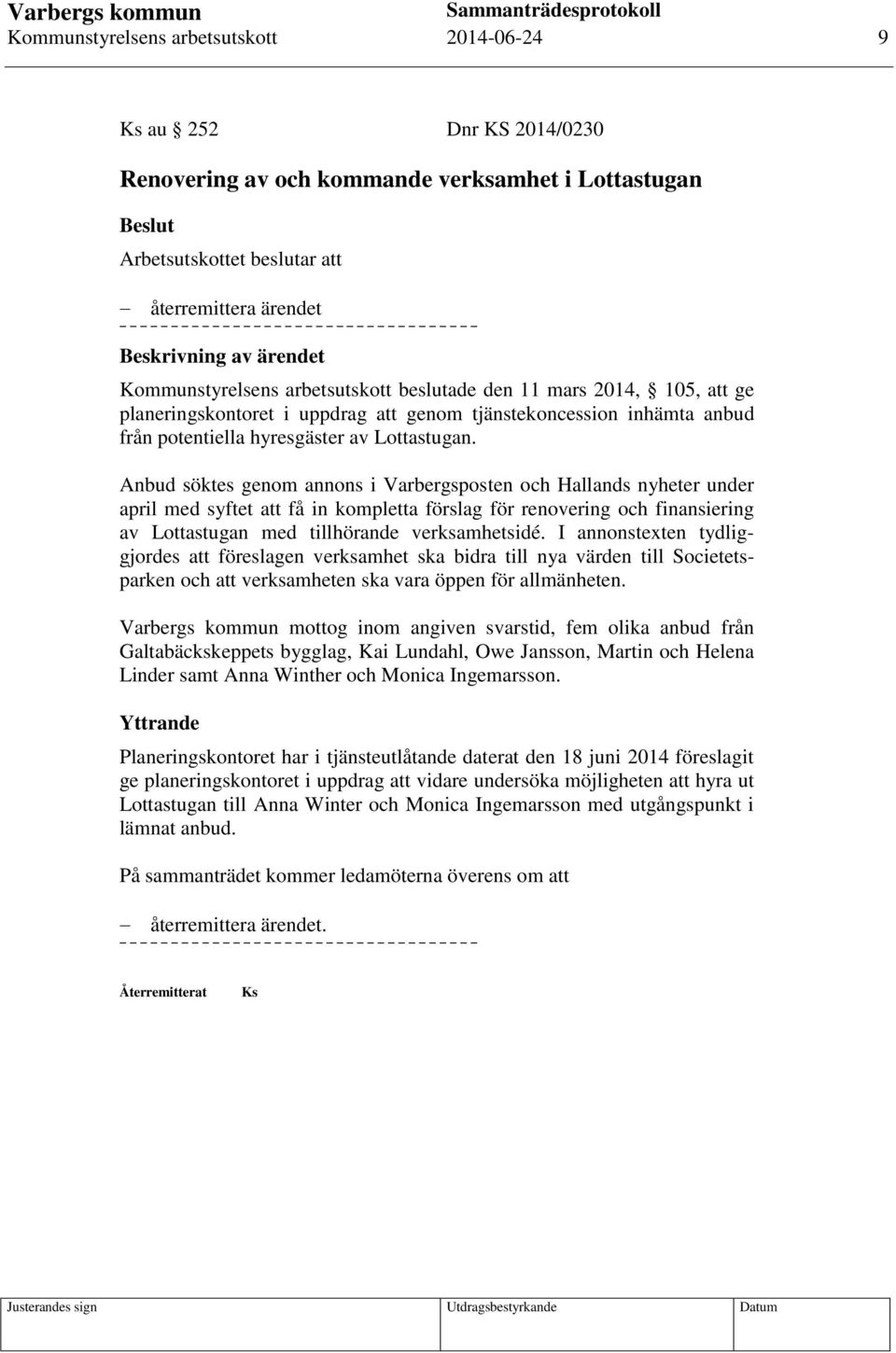 Anbud söktes genom annons i Varbergsposten och Hallands nyheter under april med syftet att få in kompletta förslag för renovering och finansiering av Lottastugan med tillhörande verksamhetsidé.