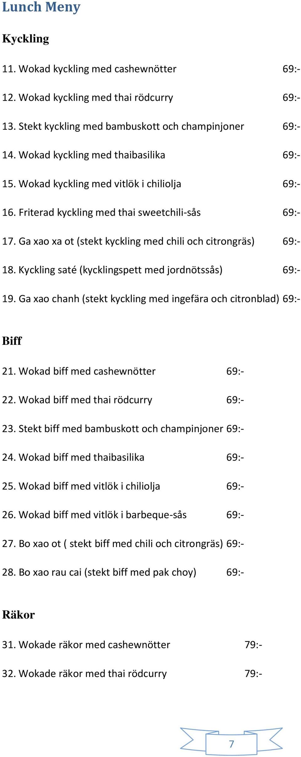 Ga xao xa ot (stekt kyckling med chili och citrongräs) 69:- 18. Kyckling saté (kycklingspett med jordnötssås) 69:- 19. Ga xao chanh (stekt kyckling med ingefära och citronblad) 69:- Biff 21.