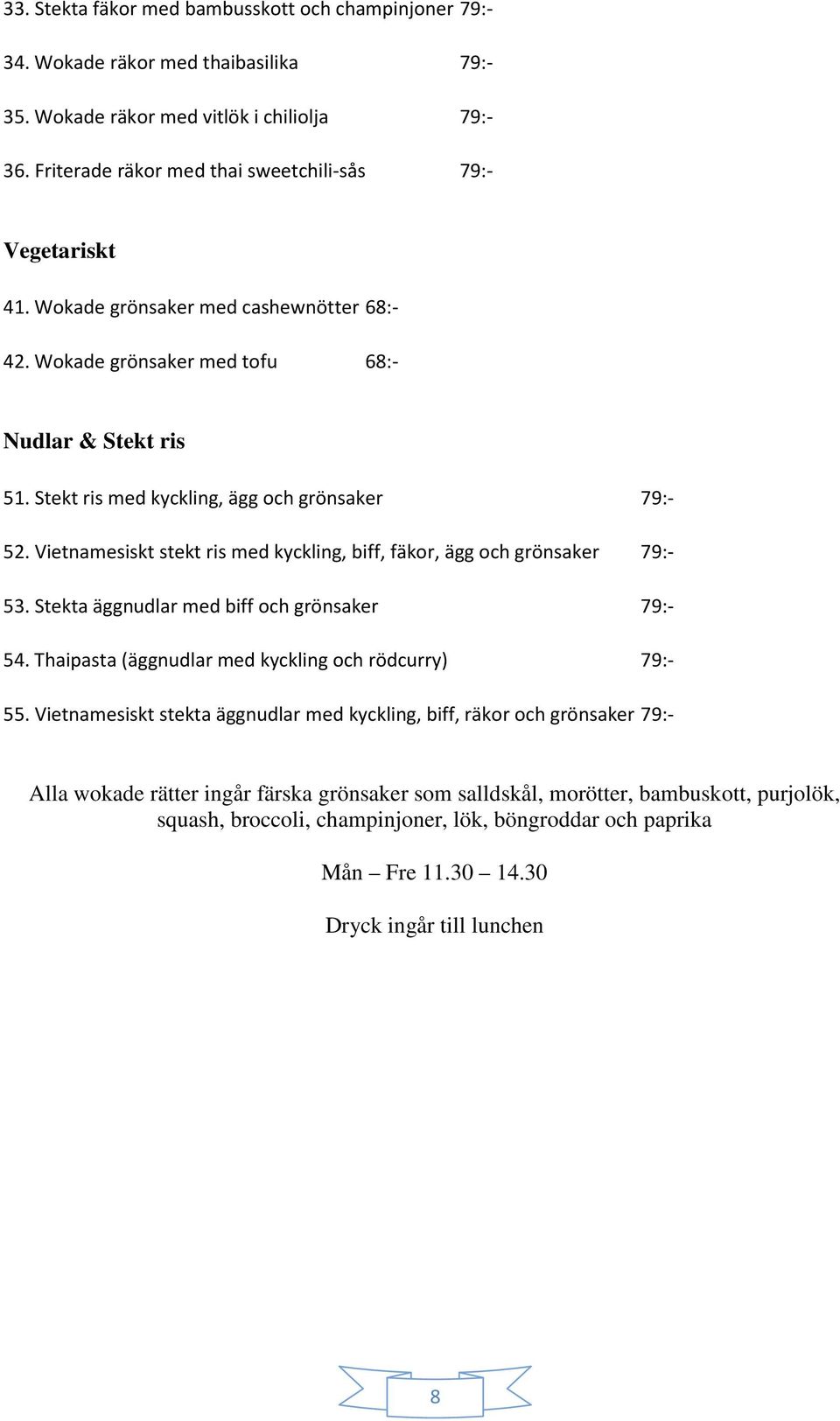 Stekt ris med kyckling, ägg och grönsaker 79:- 52. Vietnamesiskt stekt ris med kyckling, biff, fäkor, ägg och grönsaker 79:- 53. Stekta äggnudlar med biff och grönsaker 79:- 54.