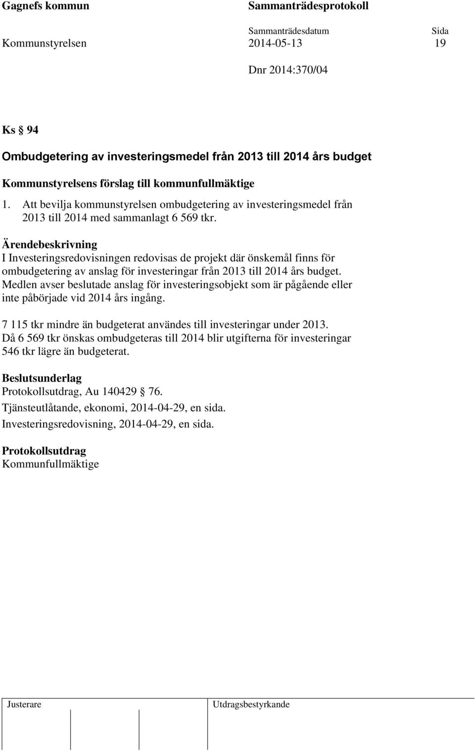 I Investeringsredovisningen redovisas de projekt där önskemål finns för ombudgetering av anslag för investeringar från 2013 till 2014 års budget.