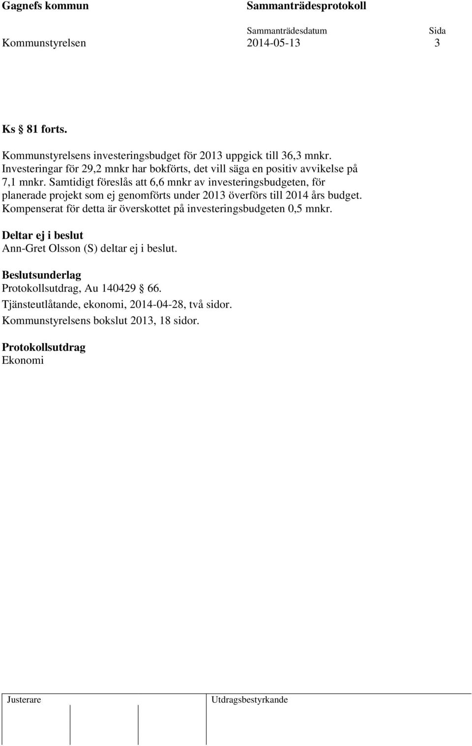 Samtidigt föreslås att 6,6 mnkr av investeringsbudgeten, för planerade projekt som ej genomförts under 2013 överförs till 2014 års budget.