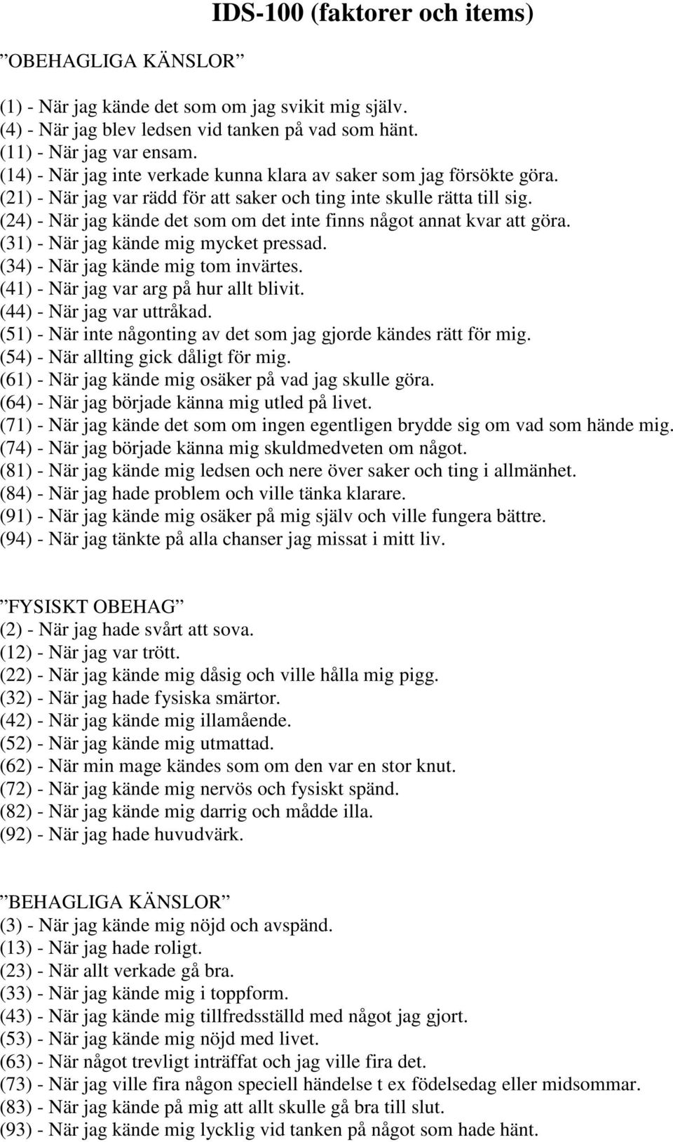 (24) - När jag kände det som om det inte finns något annat kvar att göra. (31) - När jag kände mig mycket pressad. (34) - När jag kände mig tom invärtes. (41) - När jag var arg på hur allt blivit.