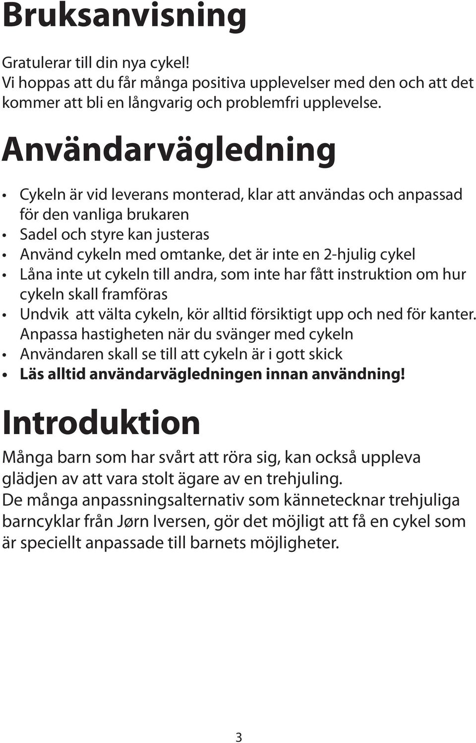inte ut cykeln till andra, som inte har fått instruktion om hur cykeln skall framföras Undvik att välta cykeln, kör alltid försiktigt upp och ned för kanter.