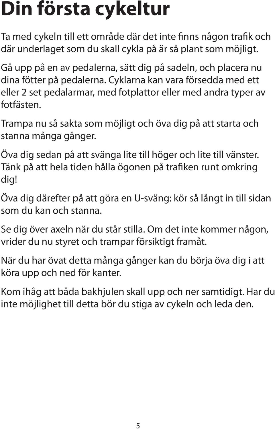Trampa nu så sakta som möjligt och öva dig på att starta och stanna många gånger. Öva dig sedan på att svänga lite till höger och lite till vänster.