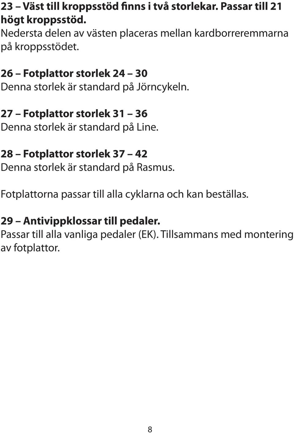 26 Fotplattor storlek 24 30 Denna storlek är standard på Jörncykeln. 27 Fotplattor storlek 31 36 Denna storlek är standard på Line.