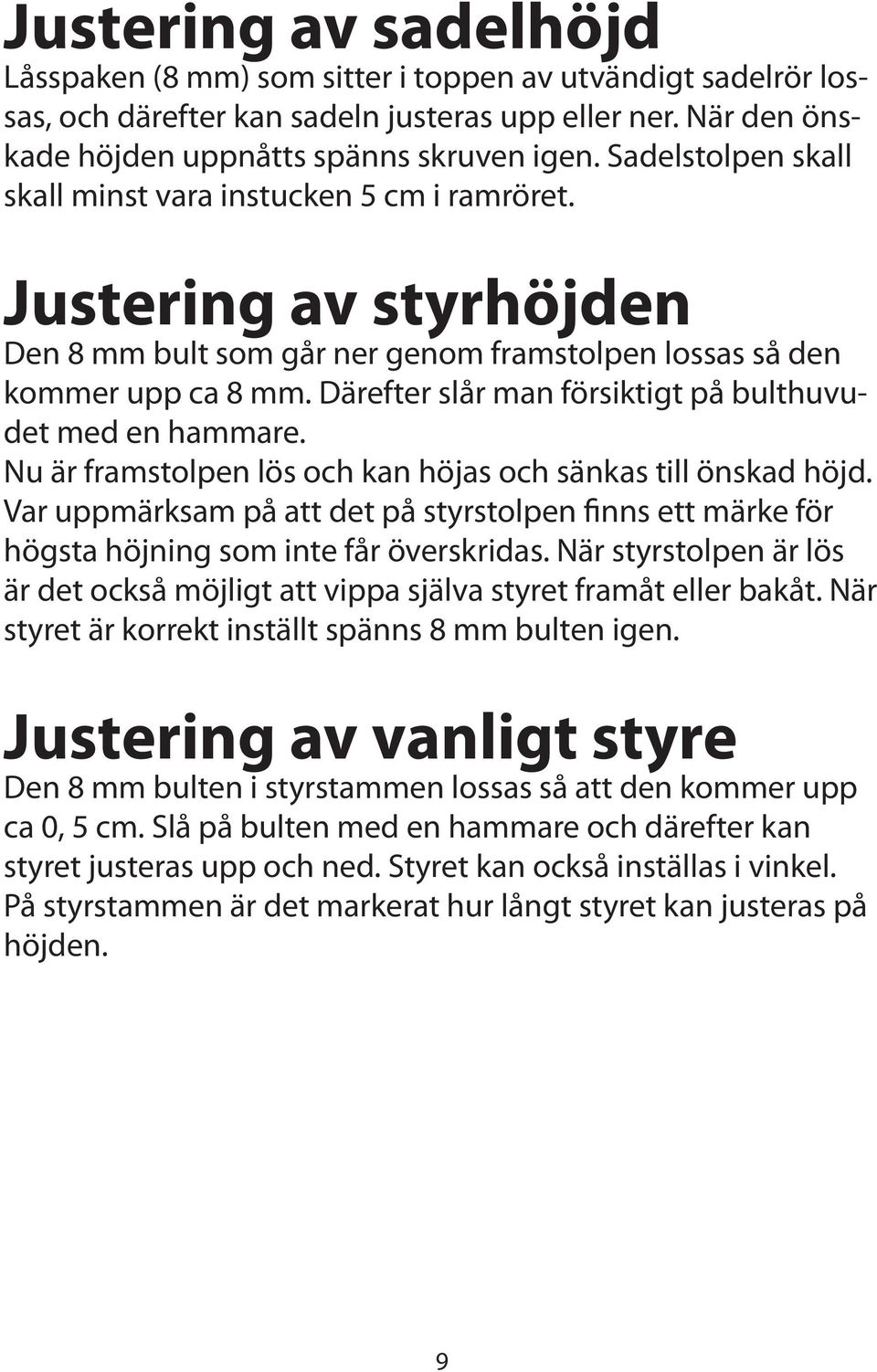 Därefter slår man försiktigt på bulthuvudet med en hammare. Nu är framstolpen lös och kan höjas och sänkas till önskad höjd.
