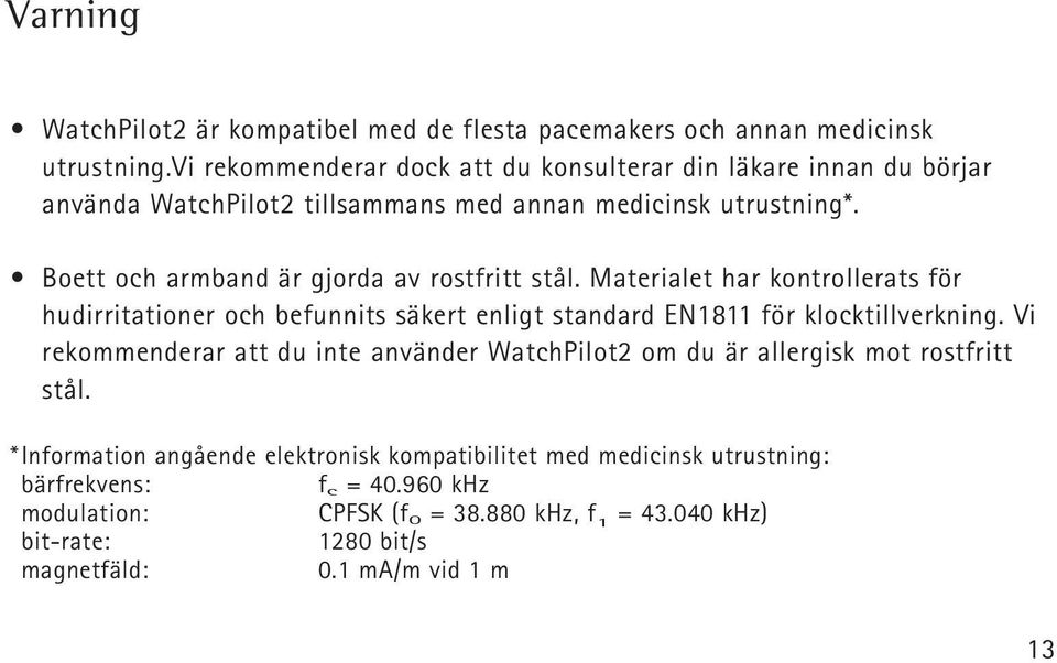 Boett och armband är gjorda av rostfritt stål. Materialet har kontrollerats för hudirritationer och befunnits säkert enligt standard EN1811 för klocktillverkning.