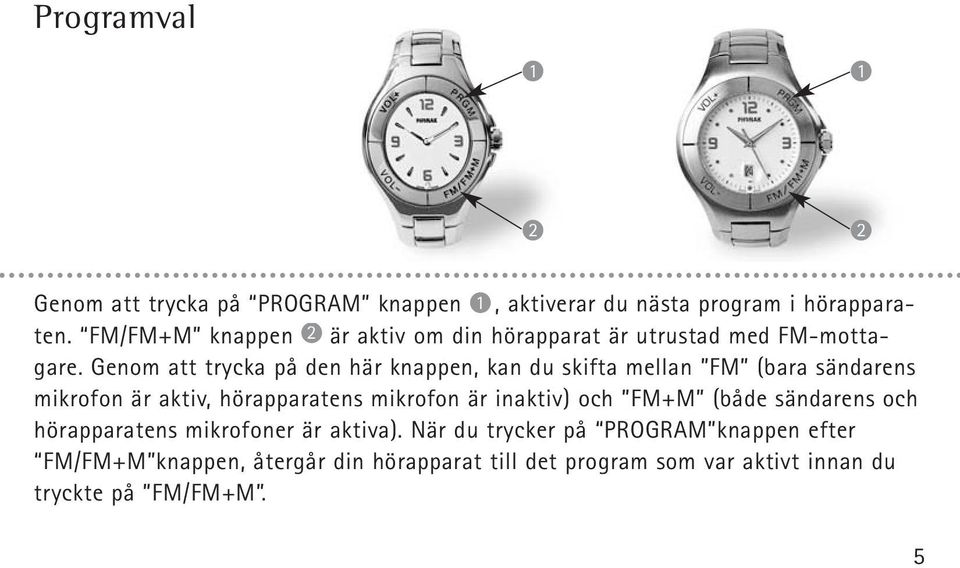 Genom att trycka på den här knappen, kan du skifta mellan FM (bara sändarens mikrofon är aktiv, hörapparatens mikrofon är