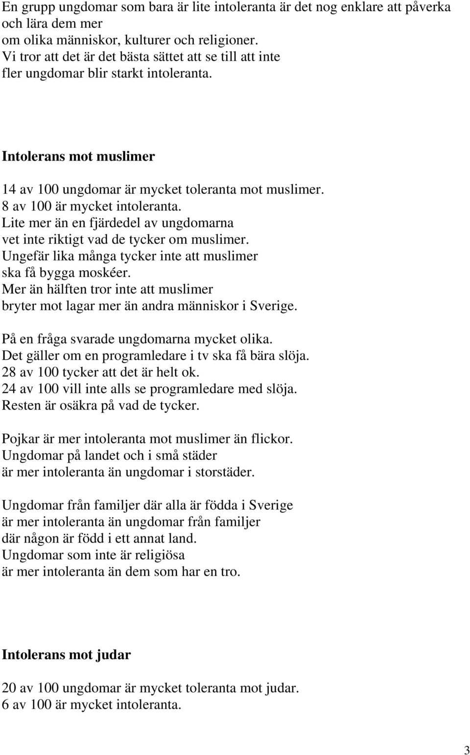 8 av 100 är mycket intoleranta. Lite mer än en fjärdedel av ungdomarna vet inte riktigt vad de tycker om muslimer. Ungefär lika många tycker inte att muslimer ska få bygga moskéer.