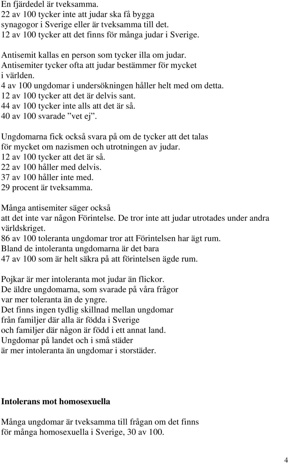 12 av 100 tycker att det är delvis sant. 44 av 100 tycker inte alls att det är så. 40 av 100 svarade vet ej.