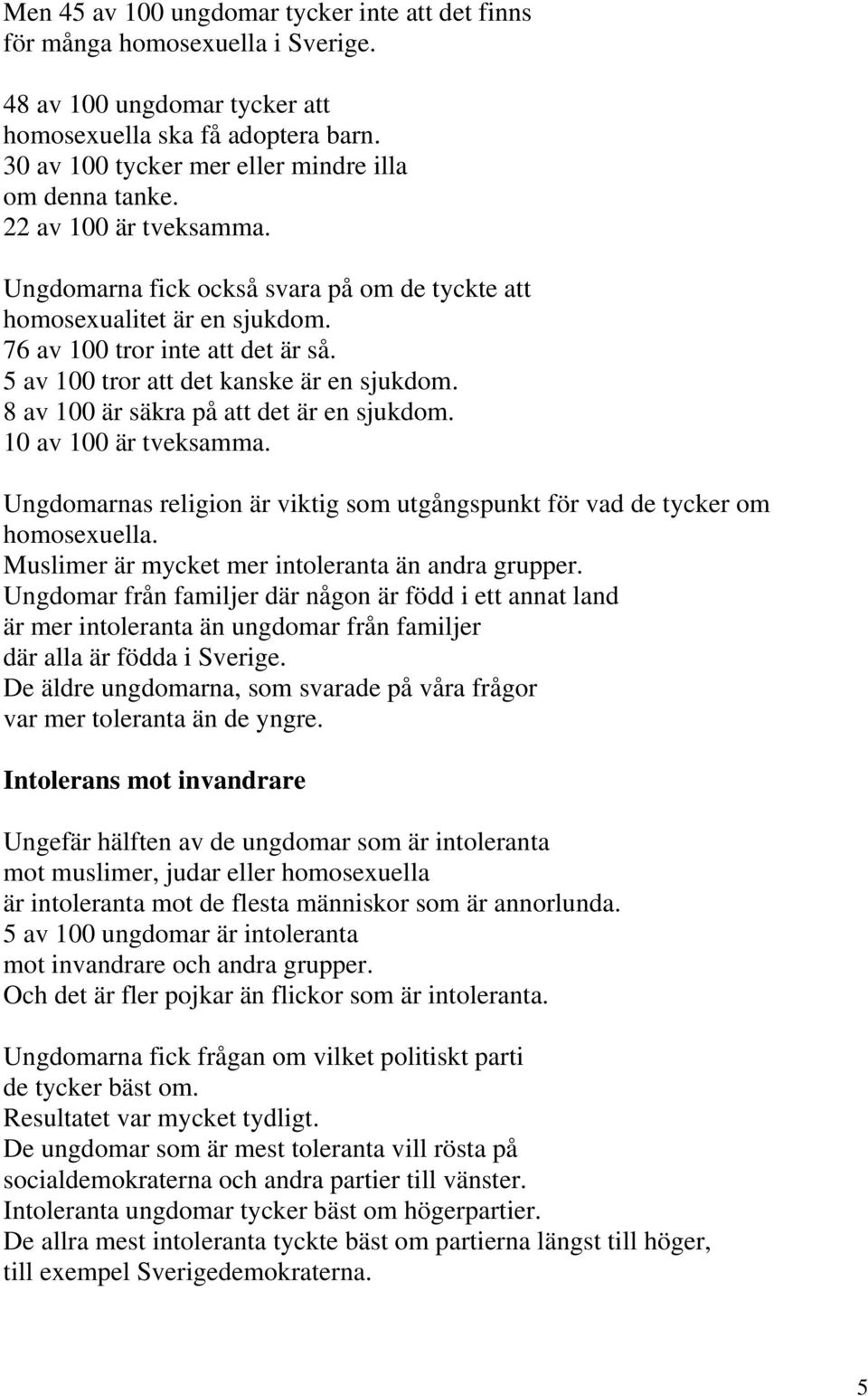 5 av 100 tror att det kanske är en sjukdom. 8 av 100 är säkra på att det är en sjukdom. 10 av 100 är tveksamma. Ungdomarnas religion är viktig som utgångspunkt för vad de tycker om homosexuella.