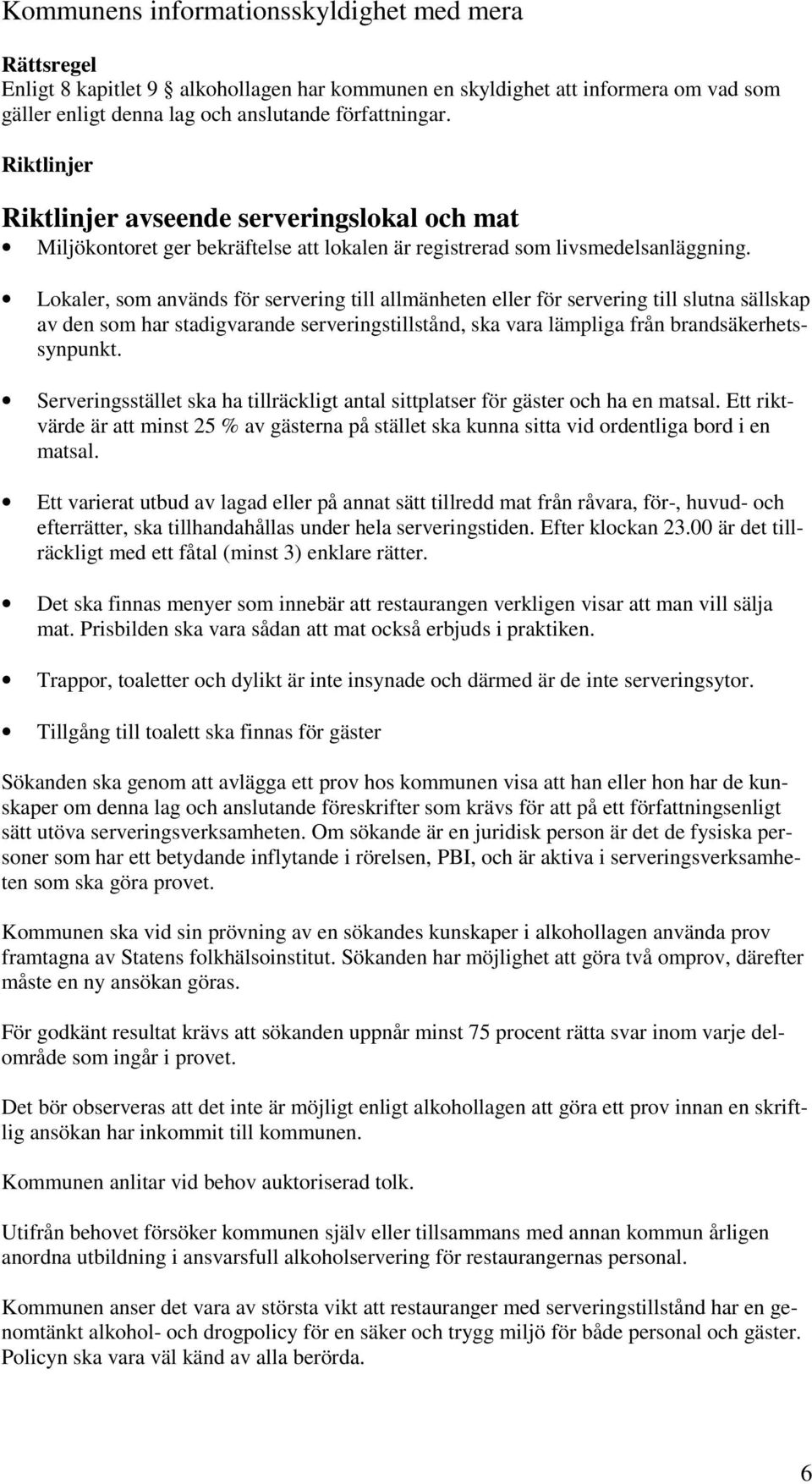 Lokaler, som används för servering till allmänheten eller för servering till slutna sällskap av den som har stadigvarande serveringstillstånd, ska vara lämpliga från brandsäkerhetssynpunkt.